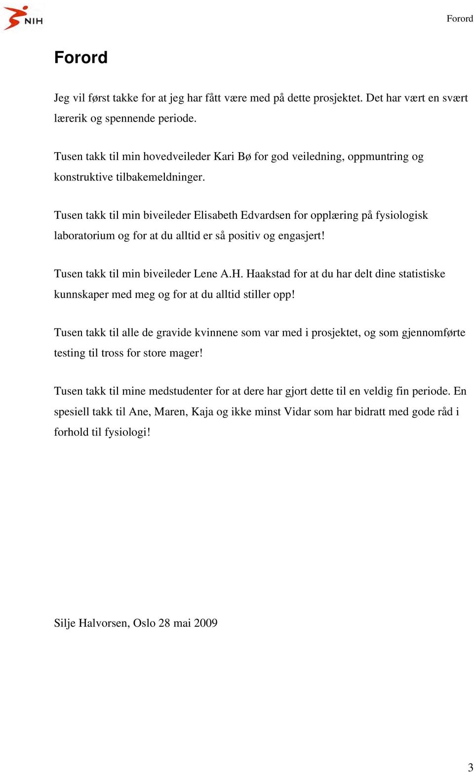 Tusen takk til min biveileder Elisabeth Edvardsen for opplæring på fysiologisk laboratorium og for at du alltid er så positiv og engasjert! Tusen takk til min biveileder Lene A.H.