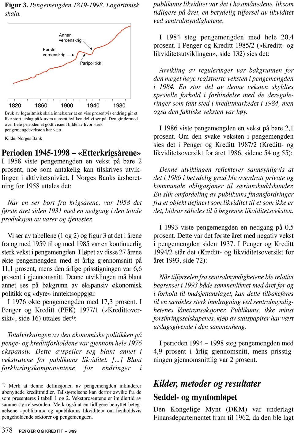 I Norges Banks årsberetning for 1958 uttales det: Når en ser bort fra krigsårene, var 1958 det første året siden 1931 med en nedgang i den totale produksjon av varer og tjenester.