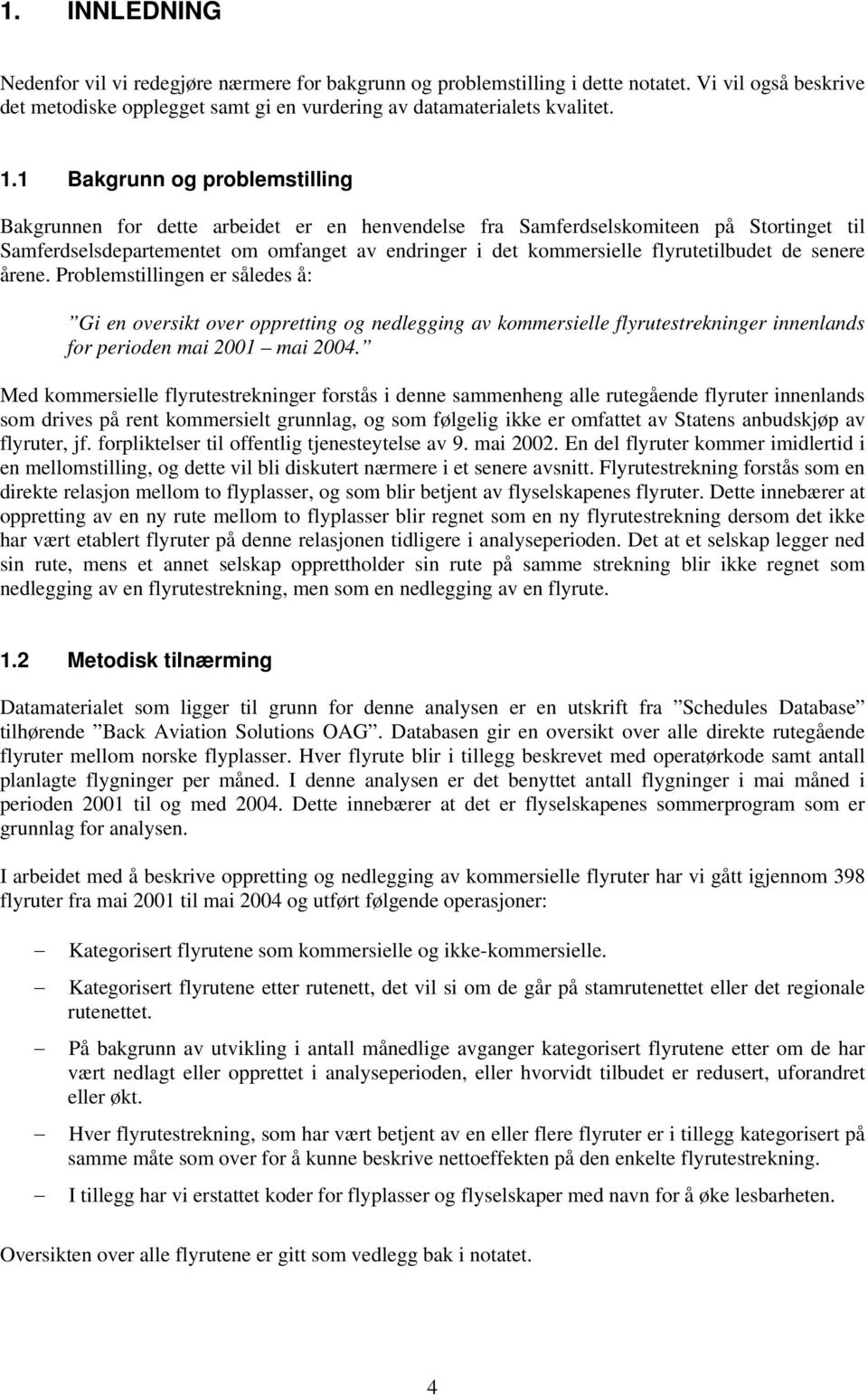 flyrutetilbudet de senere årene. Problemstillingen er således å: Gi en oversikt over oppretting og nedlegging av kommersielle flyrutestrekninger innenlands for perioden mai 2001 mai 2004.