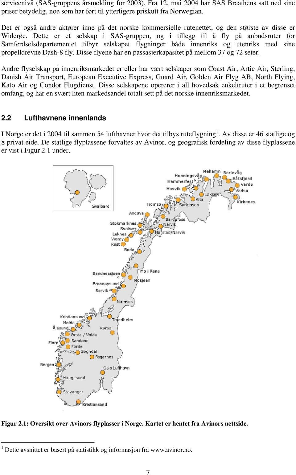 Dette er et selskap i SAS-gruppen, og i tillegg til å fly på anbudsruter for Samferdselsdepartementet tilbyr selskapet flygninger både innenriks og utenriks med sine propelldrevne Dash-8 fly.