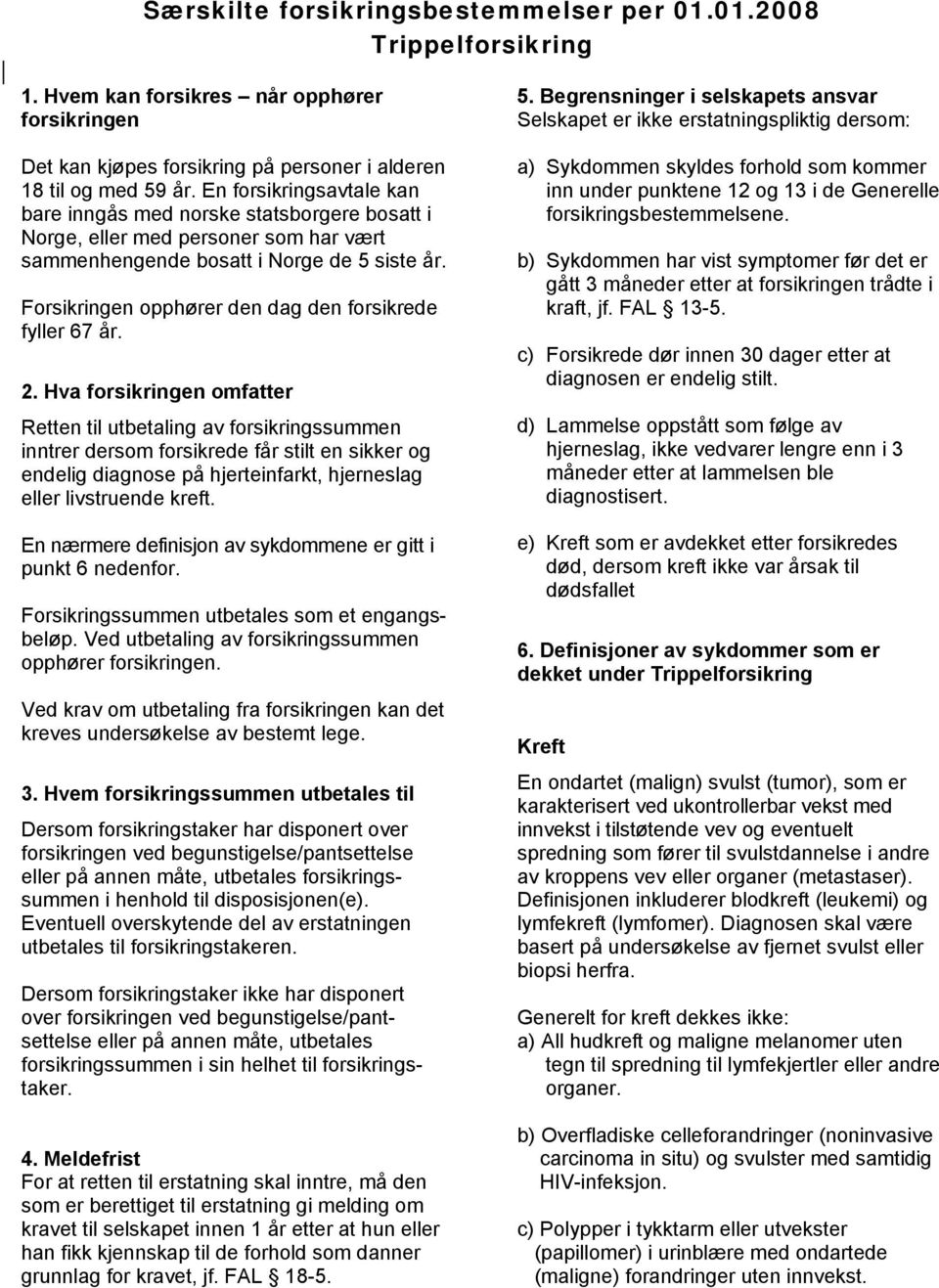 Forsikringen opphører den dag den forsikrede fyller 67 år. 2.