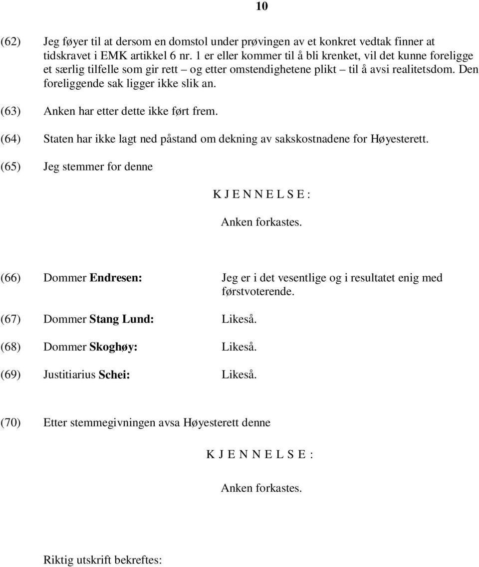 (63) Anken har etter dette ikke ført frem. (64) Staten har ikke lagt ned påstand om dekning av sakskostnadene for Høyesterett. (65) Jeg stemmer for denne K J E N N E L S E : Anken forkastes.