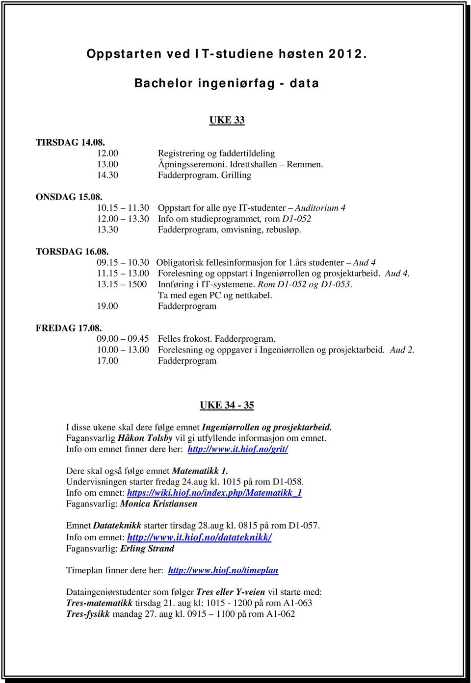 30 Obligatorisk fellesinformasjon for 1.års studenter Aud 4 11.15 13.00 Forelesning og oppstart i Ingeniørrollen og prosjektarbeid. Aud 4. 13.15 1500 Innføring i IT-systemene. Rom D1-052 og D1-053.