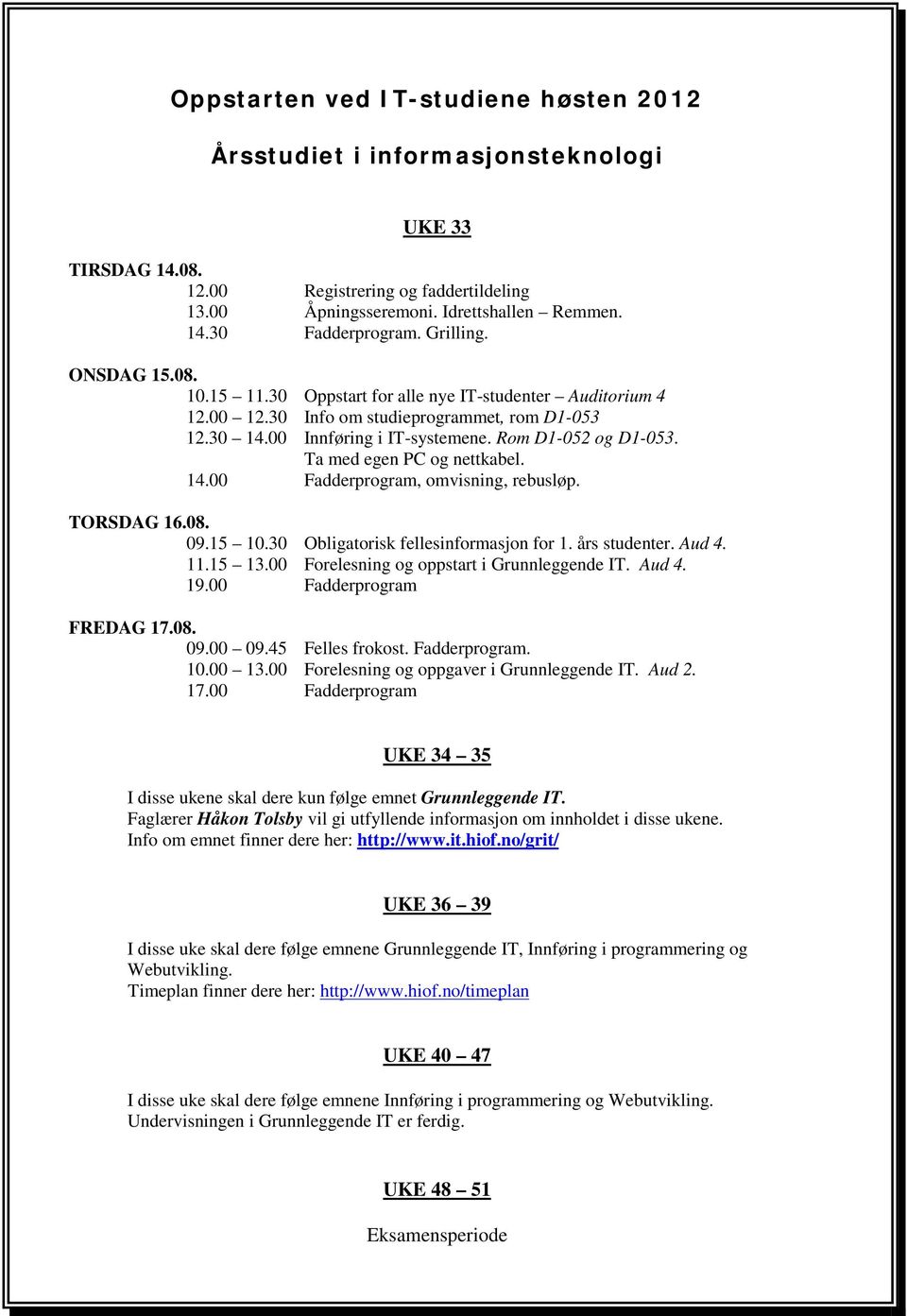 Ta med egen PC og nettkabel. 14.00 Fadderprogram, omvisning, rebusløp. TORSDAG 16.08. 09.15 10.30 Obligatorisk fellesinformasjon for 1. års studenter. Aud 4. 11.15 13.