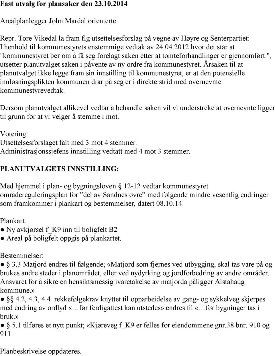 2012 hvor det står at "kommunestyret ber om å få seg forelagt saken etter at tomteforhandlinger er gjennomført.", utsetter planutvalget saken i påvente av ny ordre fra kommunestyret.