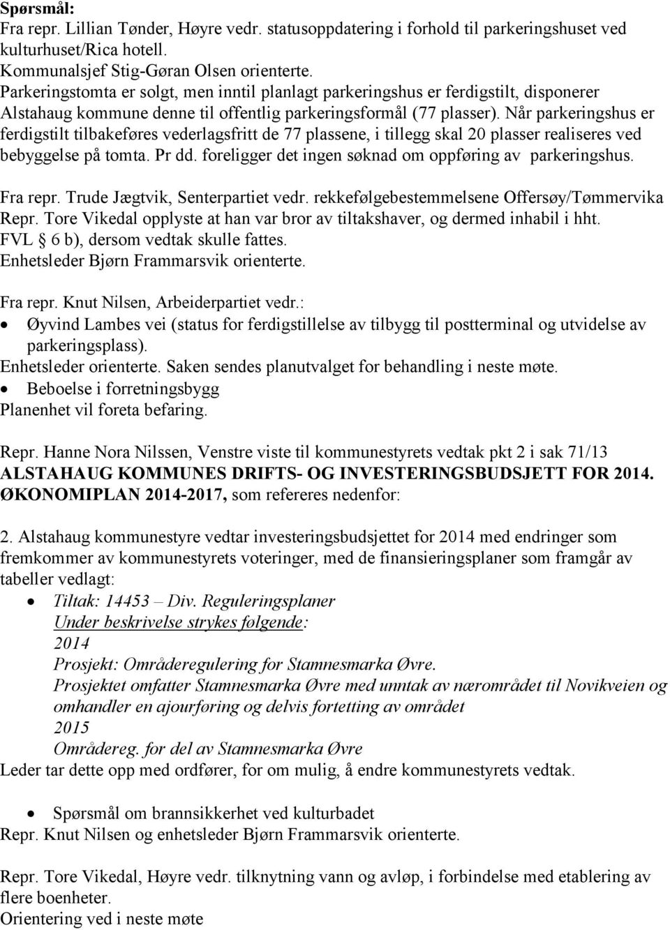 Når parkeringshus er ferdigstilt tilbakeføres vederlagsfritt de 77 plassene, i tillegg skal 20 plasser realiseres ved bebyggelse på tomta. Pr dd.