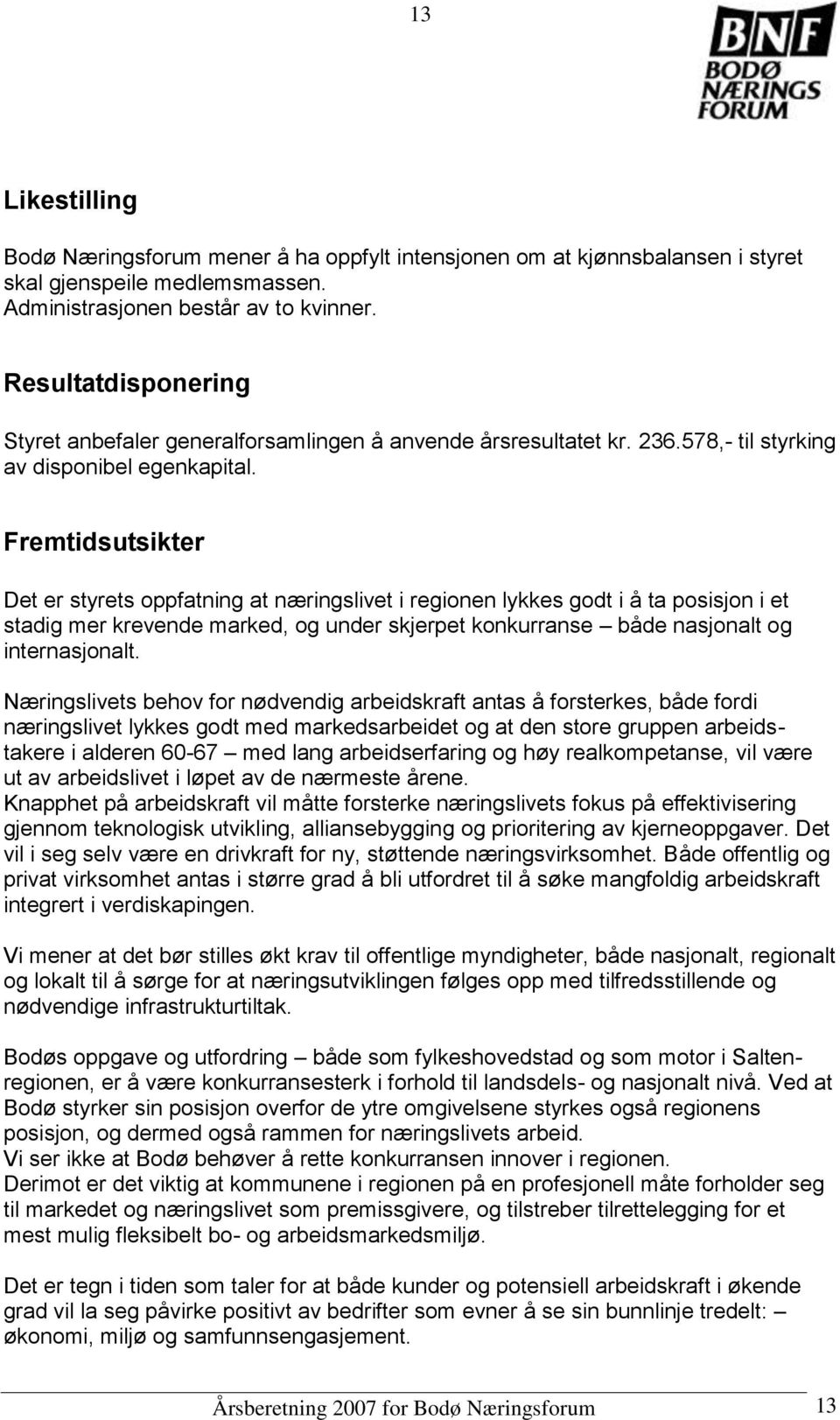 Fremtidsutsikter Det er styrets oppfatning at næringslivet i regionen lykkes godt i å ta posisjon i et stadig mer krevende marked, og under skjerpet konkurranse både nasjonalt og internasjonalt.