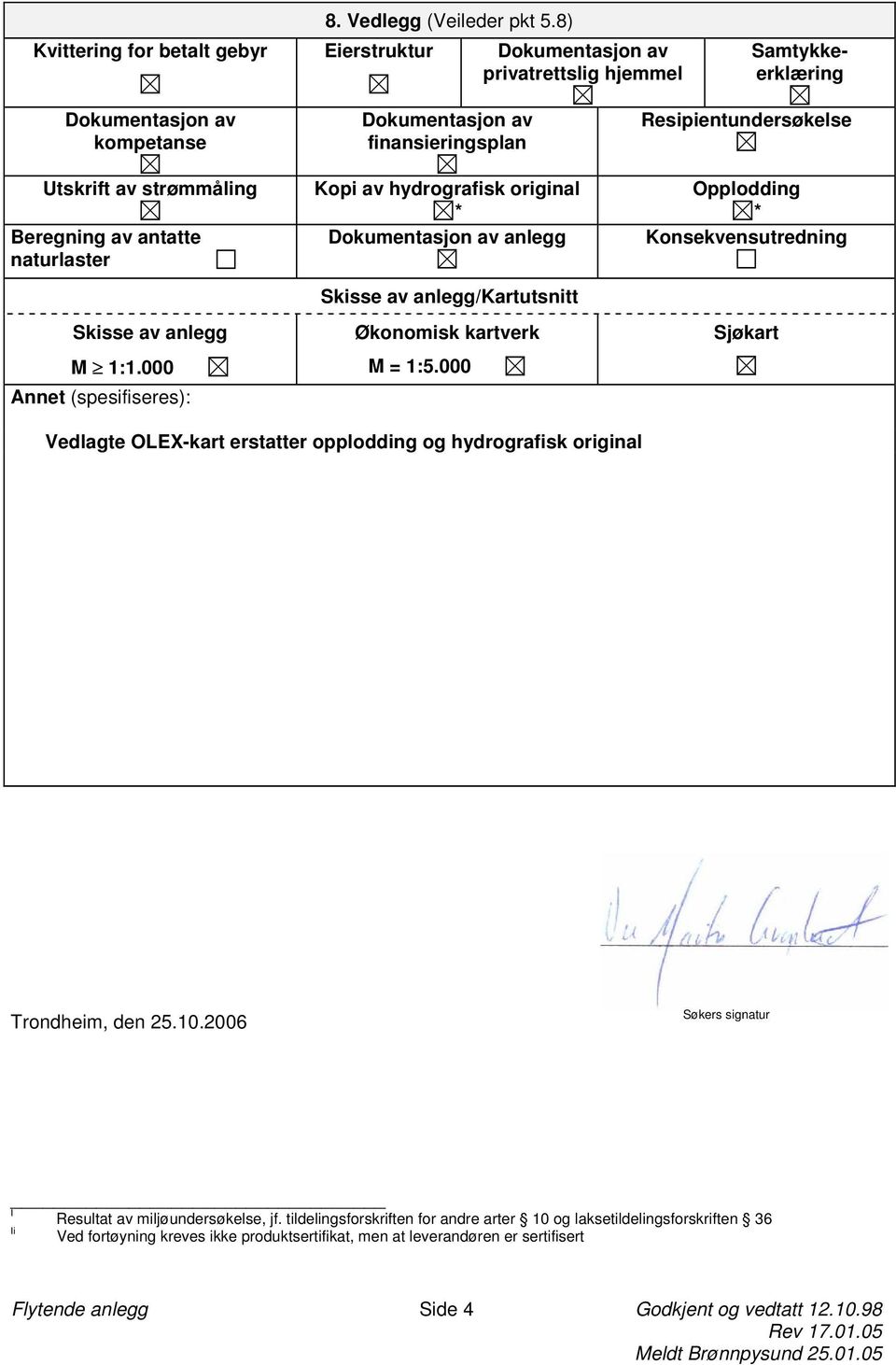 anlegg M 1:1.000 Annet (spesifiseres): Dokumentasjon av finansieringsplan Kopi av hydrografisk original * Dokumentasjon av anlegg Skisse av anlegg/kartutsnitt Økonomisk kartverk M = 1:5.