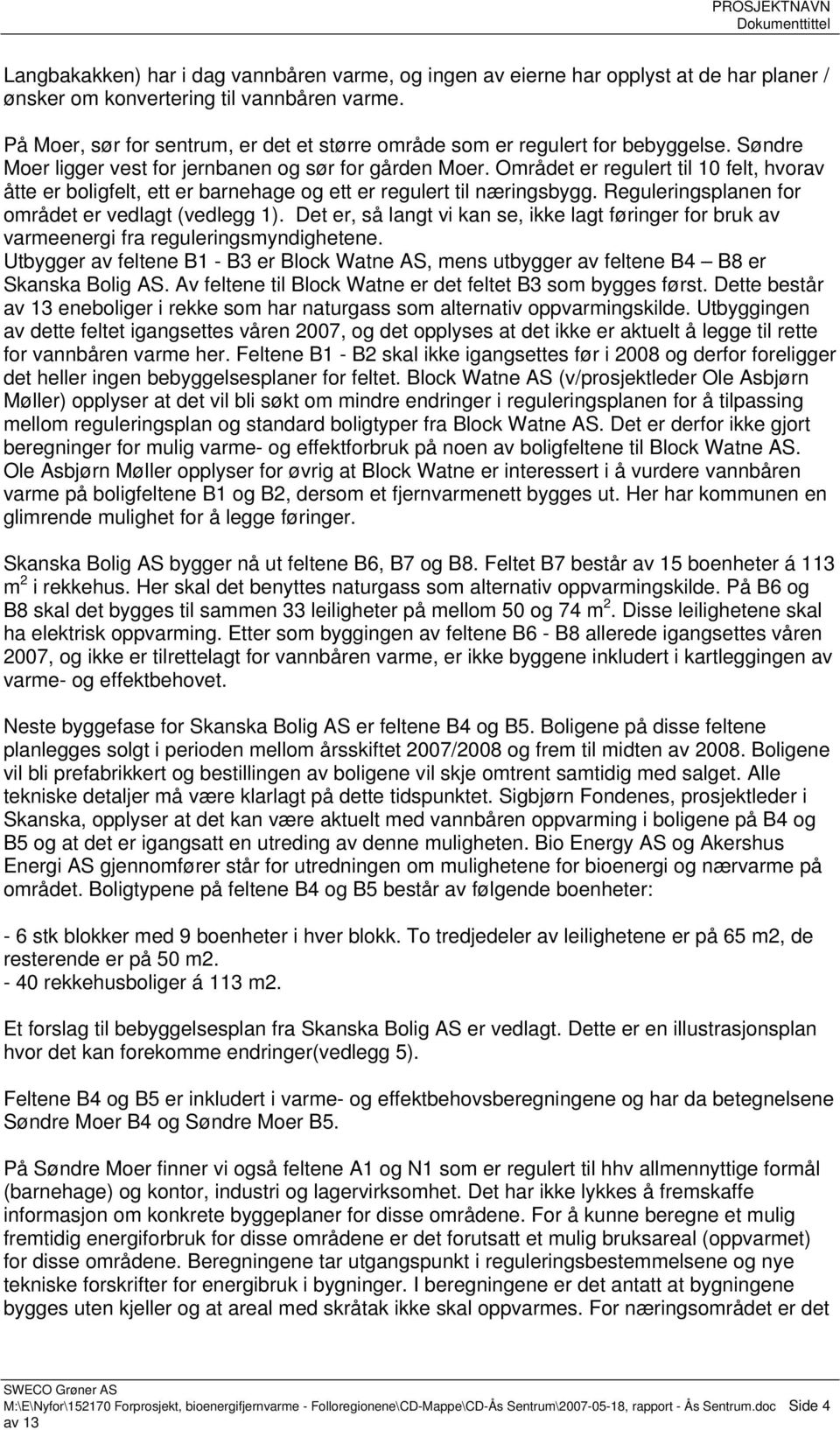 Området er regulert til 10 felt, hvorav åtte er boligfelt, ett er barnehage og ett er regulert til næringsbygg. Reguleringsplanen for området er vedlagt (vedlegg 1).