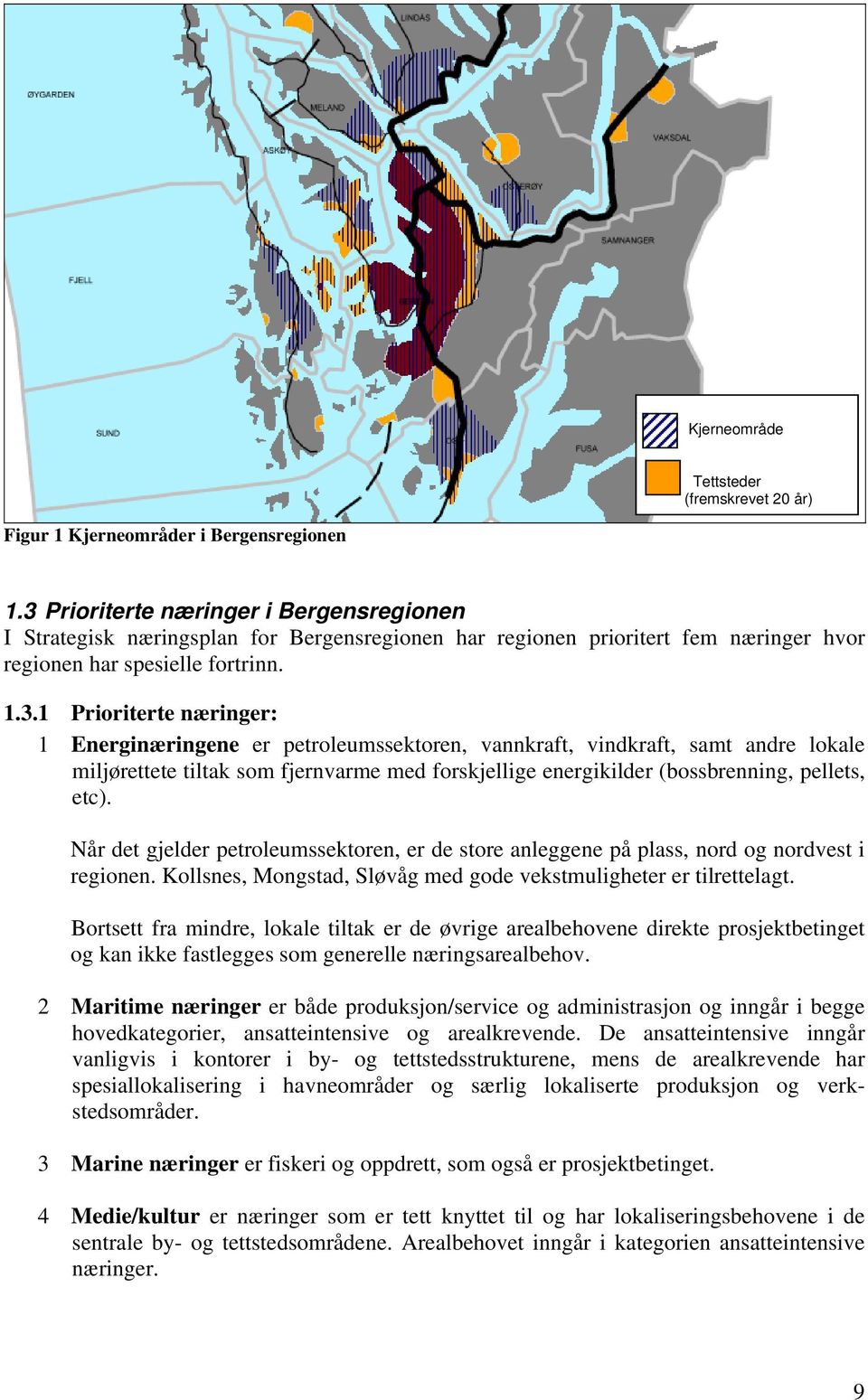 Energinæringene er petroleumssektoren, vannkraft, vindkraft, samt andre lokale miljørettete tiltak som fjernvarme med forskjellige energikilder (bossbrenning, pellets, etc).