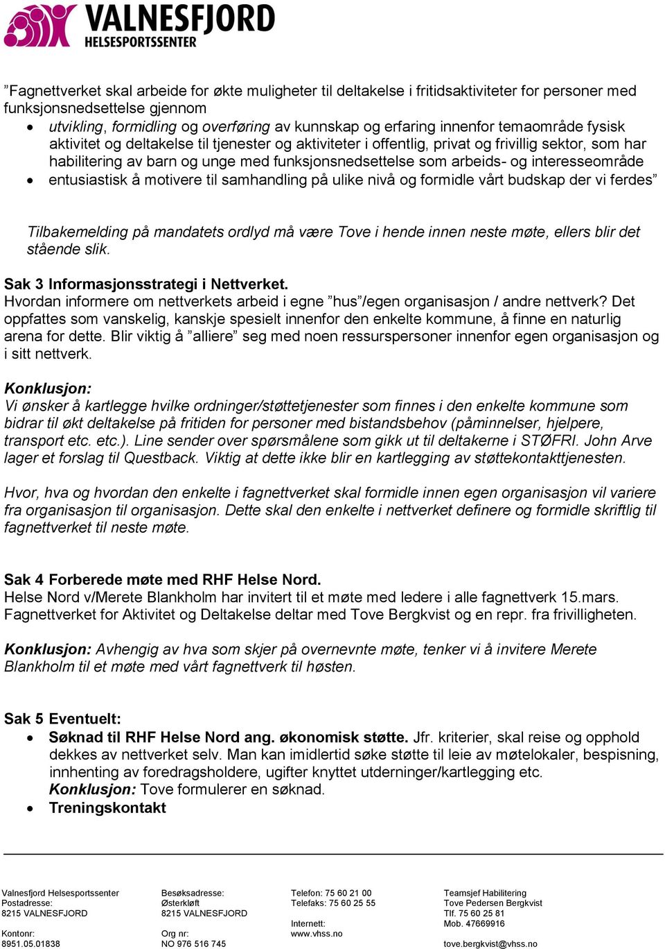 interesseområde entusiastisk å motivere til samhandling på ulike nivå og formidle vårt budskap der vi ferdes Tilbakemelding på mandatets ordlyd må være Tove i hende innen neste møte, ellers blir det