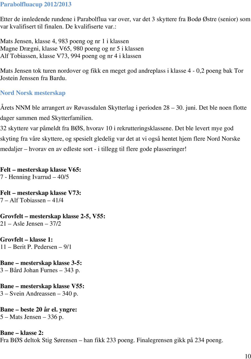 fikk en meget god andreplass i klasse 4-0,2 poeng bak Tor Jostein Jenssen fra Bardu. Nord Norsk mesterskap Årets NNM ble arrangert av Røvassdalen Skytterlag i perioden 28 30. juni.