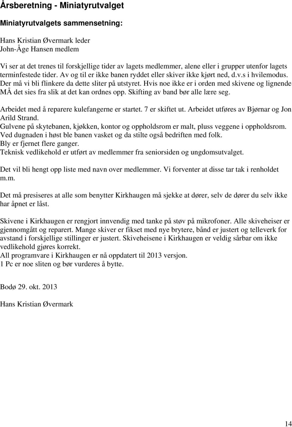 Hvis noe ikke er i orden med skivene og lignende MÅ det sies fra slik at det kan ordnes opp. Skifting av band bør alle lære seg. Arbeidet med å reparere kulefangerne er startet. 7 er skiftet ut.