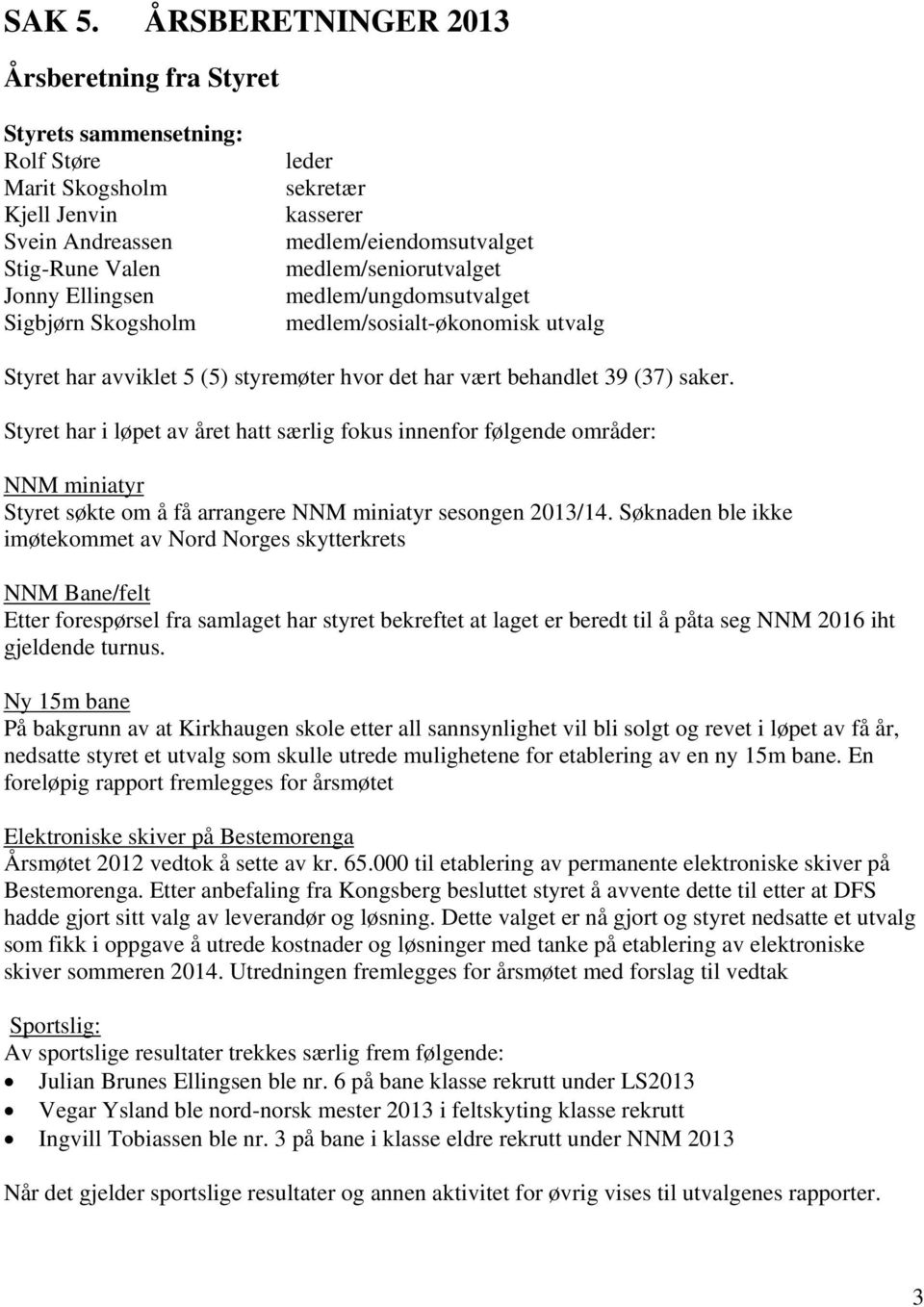 medlem/eiendomsutvalget medlem/seniorutvalget medlem/ungdomsutvalget medlem/sosialt-økonomisk utvalg Styret har avviklet 5 (5) styremøter hvor det har vært behandlet 39 (37) saker.