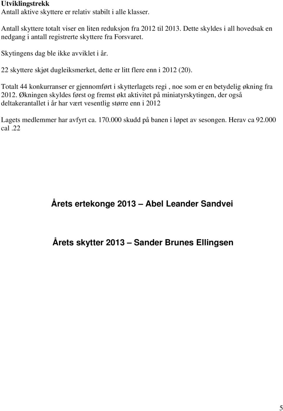 22 skyttere skjøt dugleiksmerket, dette er litt flere enn i 2012 (20). Totalt 44 konkurranser er gjennomført i skytterlagets regi, noe som er en betydelig økning fra 2012.