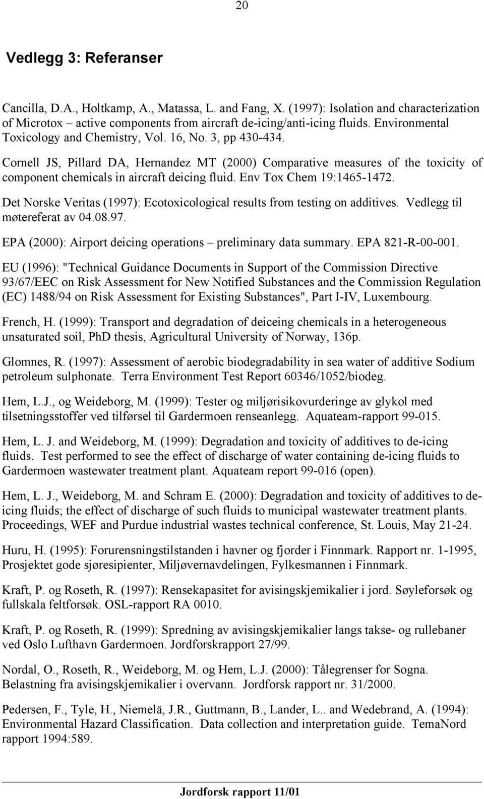 Env Tox Chem 19:1465-1472. Det Norske Veritas (1997): Ecotoxicological results from testing on additives. Vedlegg til møtereferat av 04.08.97. EPA (2000): Airport deicing operations preliminary data summary.