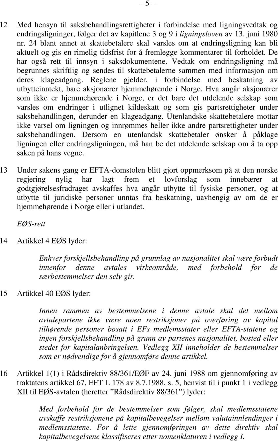 De har også rett til innsyn i saksdokumentene. Vedtak om endringsligning må begrunnes skriftlig og sendes til skattebetalerne sammen med informasjon om deres klageadgang.