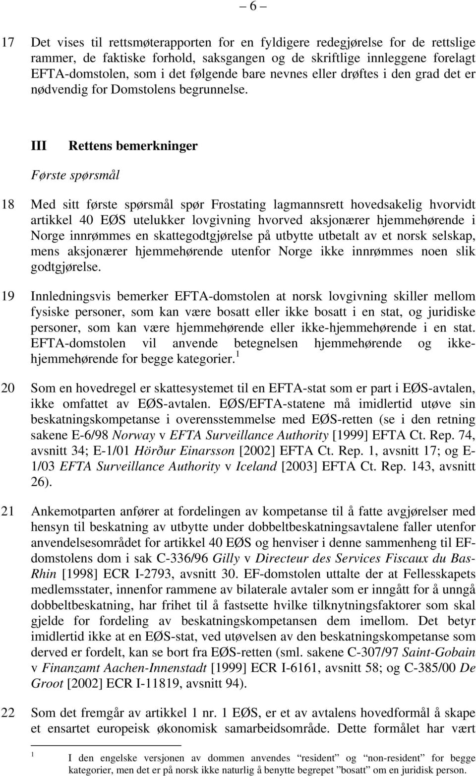 III Rettens bemerkninger Første spørsmål 18 Med sitt første spørsmål spør Frostating lagmannsrett hovedsakelig hvorvidt artikkel 40 EØS utelukker lovgivning hvorved aksjonærer hjemmehørende i Norge