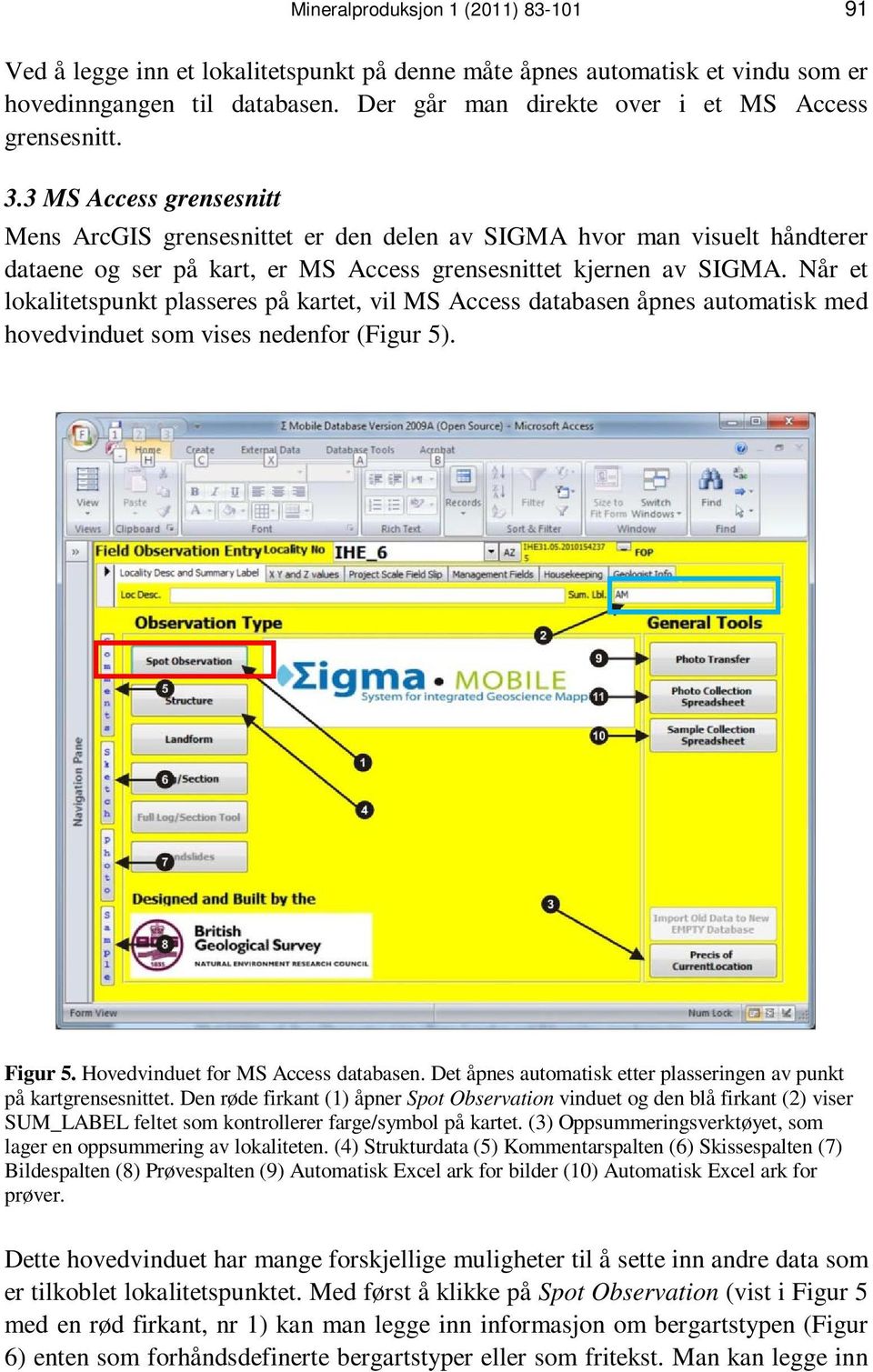 3 MS Access grensesnitt Mens ArcGIS grensesnittet er den delen av SIGMA hvor man visuelt håndterer dataene og ser på kart, er MS Access grensesnittet kjernen av SIGMA.