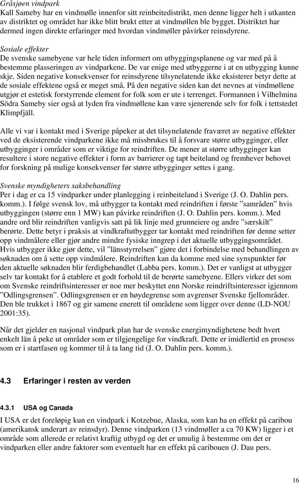 Sosiale effekter De svenske samebyene var hele tiden informert om utbyggingsplanene og var med på å bestemme plasseringen av vindparkene. De var enige med utbyggerne i at en utbygging kunne skje.