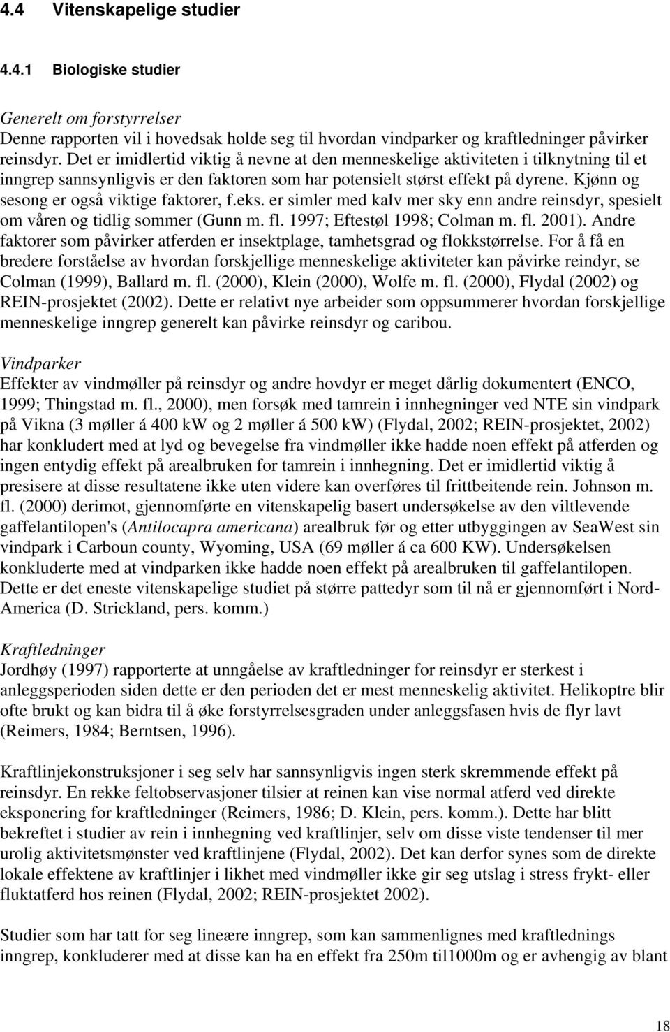 Kjønn og sesong er også viktige faktorer, f.eks. er simler med kalv mer sky enn andre reinsdyr, spesielt om våren og tidlig sommer (Gunn m. fl. 1997; Eftestøl 1998; Colman m. fl. 2001).