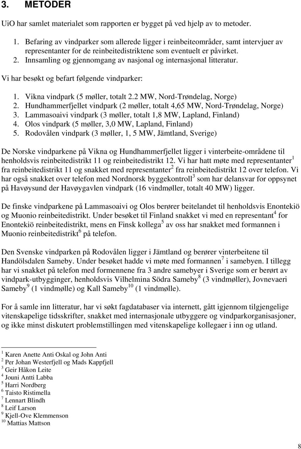 Innsamling og gjennomgang av nasjonal og internasjonal litteratur. Vi har besøkt og befart følgende vindparker: 1. Vikna vindpark (5 møller, totalt 2.2 MW, Nord-Trøndelag, Norge) 2.