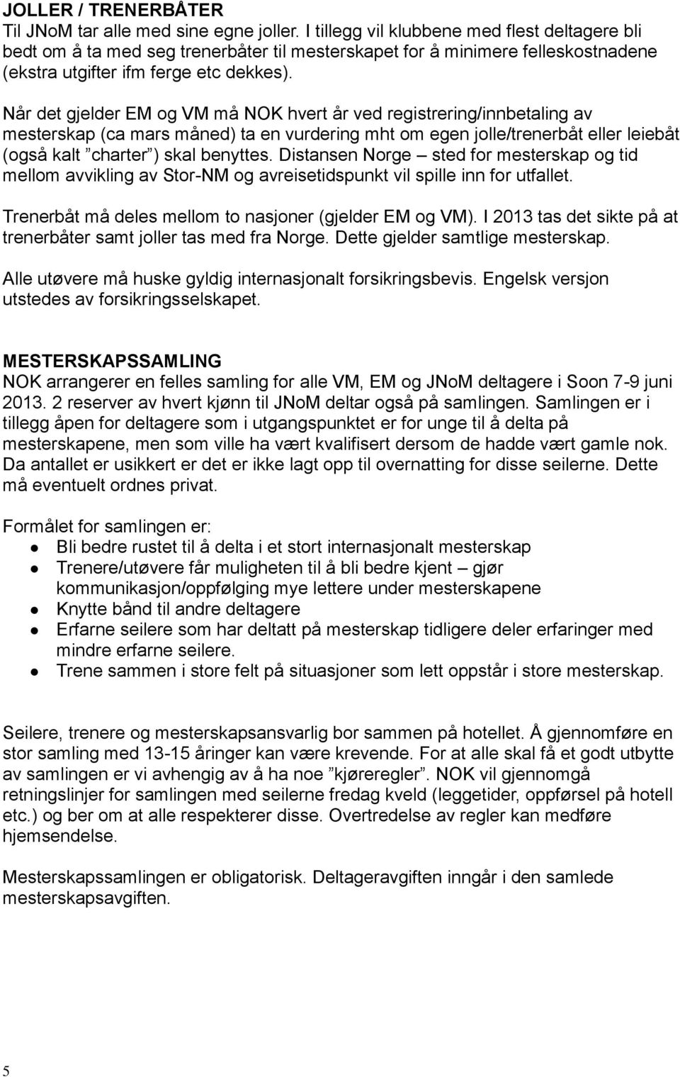 Når det gjelder EM og VM må NOK hvert år ved registrering/innbetaling av mesterskap (ca mars måned) ta en vurdering mht om egen jolle/trenerbåt eller leiebåt (også kalt charter ) skal benyttes.