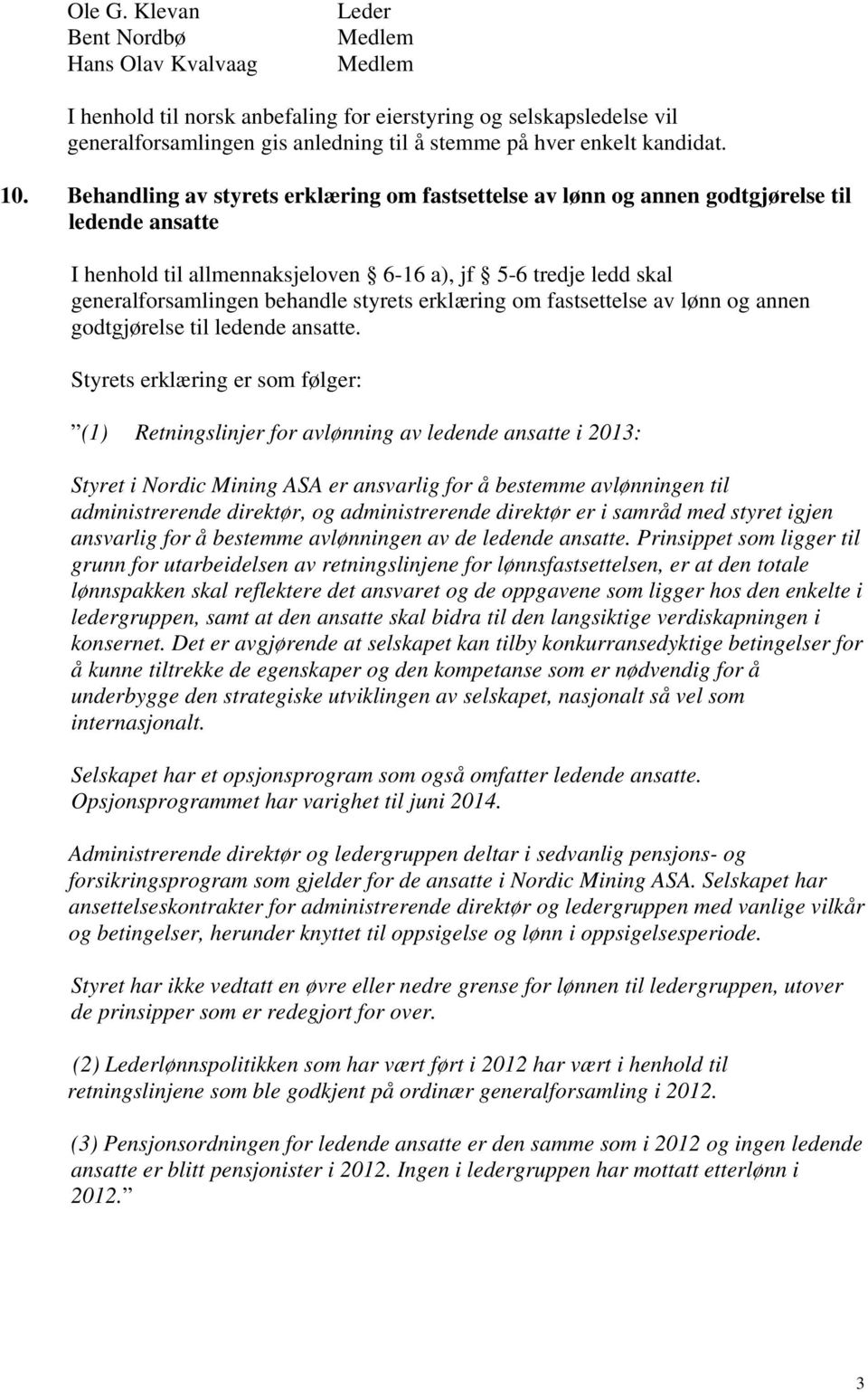 10. Behandling av styrets erklæring om fastsettelse av lønn og annen godtgjørelse til ledende ansatte I henhold til allmennaksjeloven 6-16 a), jf 5-6 tredje ledd skal generalforsamlingen behandle