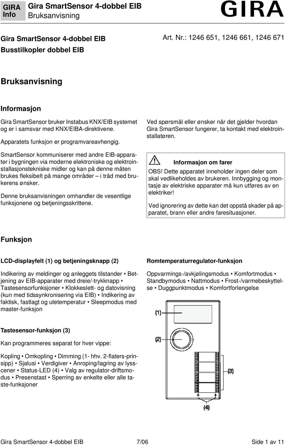 SmartSensor kommuniserer med andre EIB-apparater i bygningen via moderne elektroniske og elektroinstallasjonstekniske midler og kan på denne måten brukes fleksibelt på mange områder i tråd med