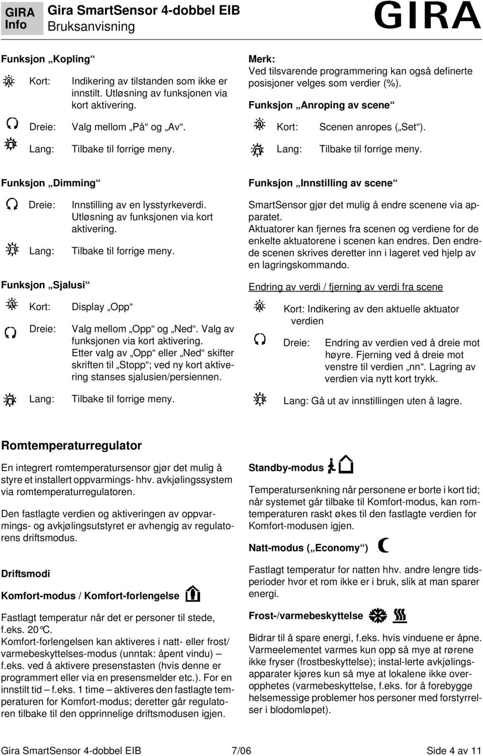 Lang: Tilbake til forrige meny. Lang: Tilbake til forrige meny. Funksjon Dimming Funksjon Innstilling av scene Dreie: Lang: Innstilling av en lysstyrkeverdi.