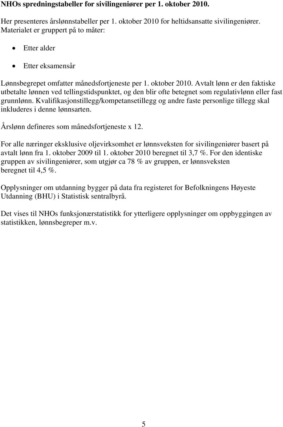 Avtalt lønn er den faktiske utbetalte lønnen ved tellingstidspunktet, og den blir ofte betegnet som regulativlønn eller fast grunnlønn.