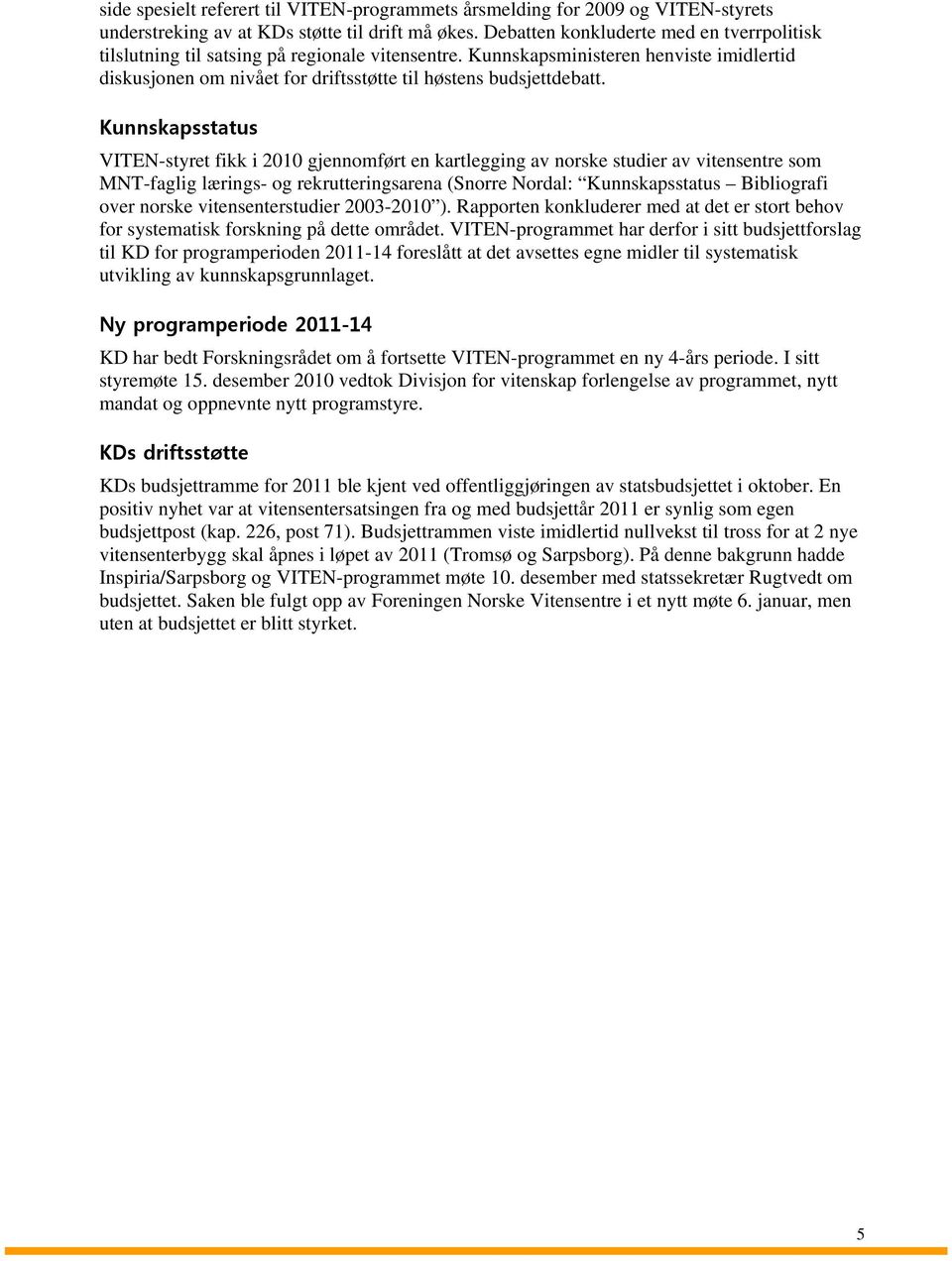 Kunnskapsstatus VITEN-styret fikk i 2010 gjennomført en kartlegging av norske studier av vitensentre som MNT-faglig lærings- og rekrutteringsarena (Snorre Nordal: Kunnskapsstatus Bibliografi over