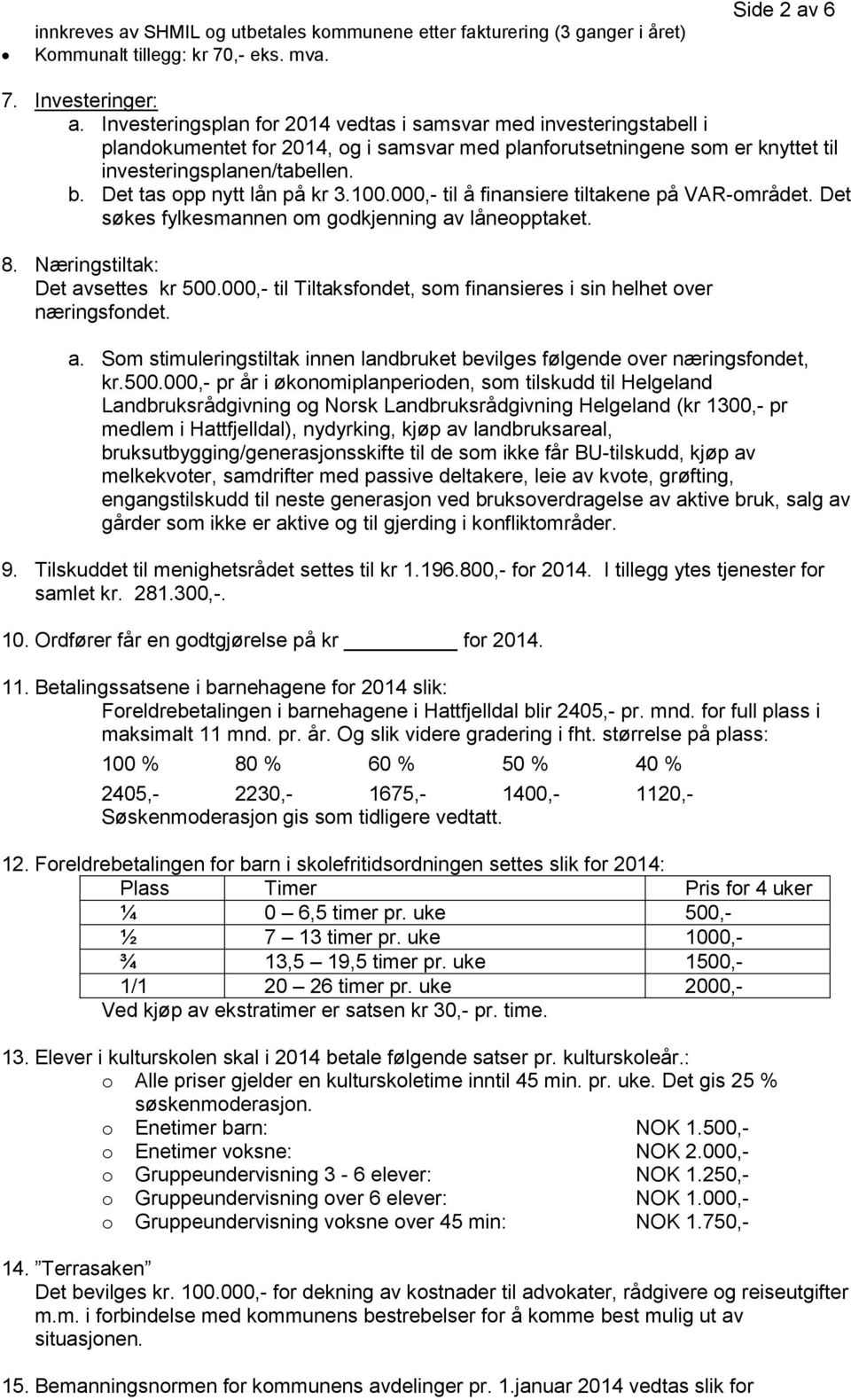 Det tas opp nytt lån på kr 3.100.000,- til å finansiere tiltakene på VAR-området. Det søkes fylkesmannen om godkjenning av låneopptaket. 8. Næringstiltak: Det avsettes kr 500.