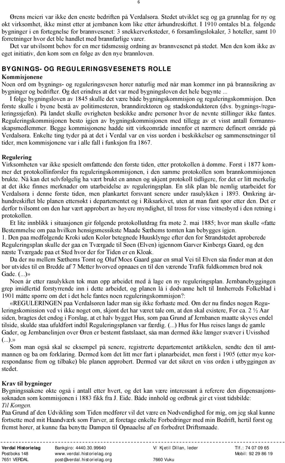 Det var utvilsomt behov for en mer tidsmessig ordning av brannvesenet på stedet. Men den kom ikke av eget initiativ, den kom som en følge av den nye brannloven.