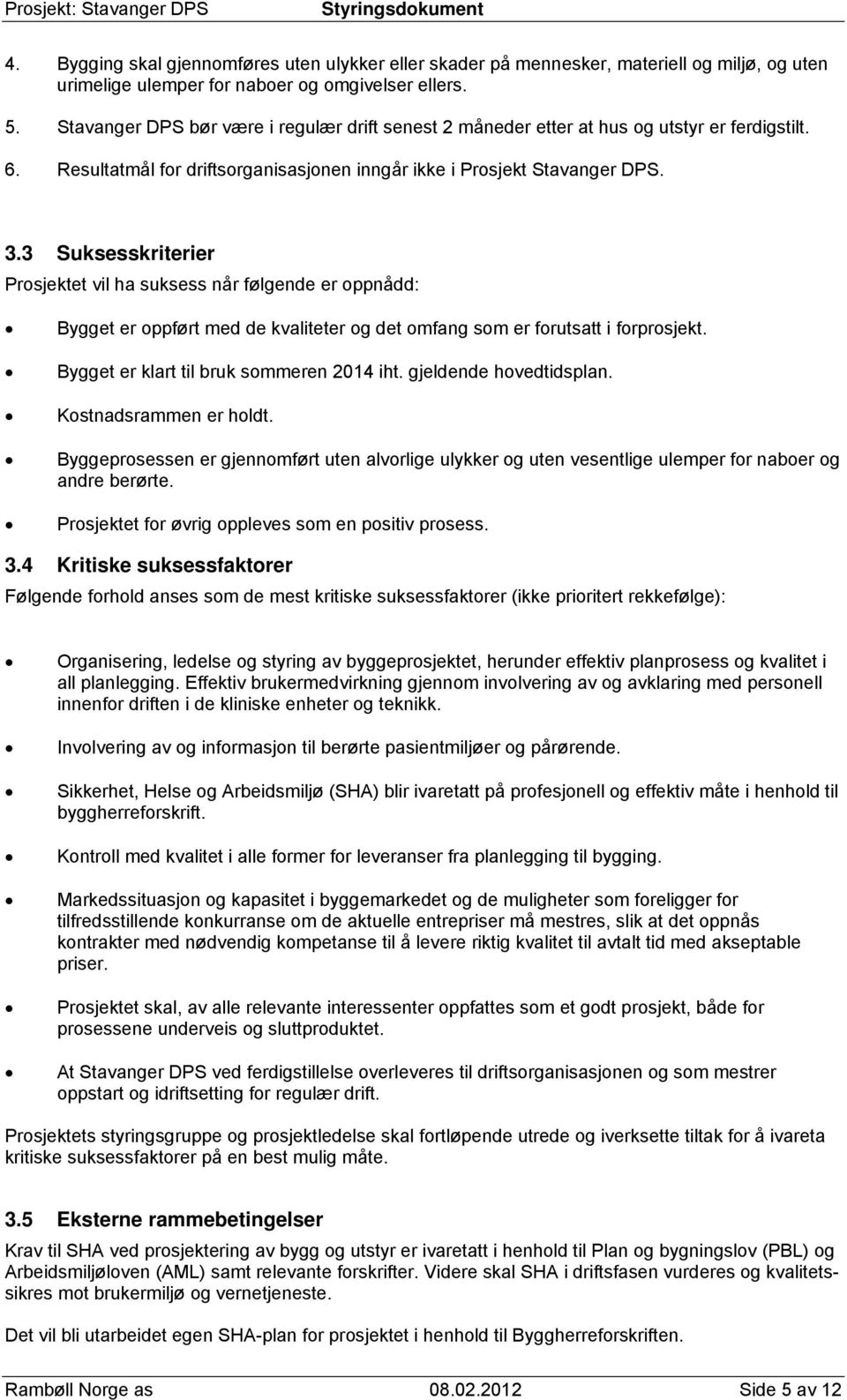 3 Suksesskriterier Prosjektet vil ha suksess når følgende er oppnådd: Bygget er oppført med de kvaliteter og det omfang som er forutsatt i forprosjekt. Bygget er klart til bruk sommeren 2014 iht.