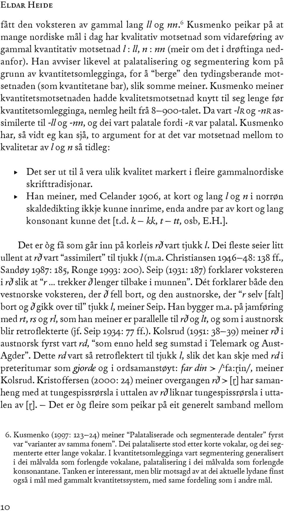 Han avviser likevel at palatalisering og segmentering kom på grunn av kvantitetsomlegginga, for å berge den tydingsberande motsetnaden (som kvantitetane bar), slik somme meiner.