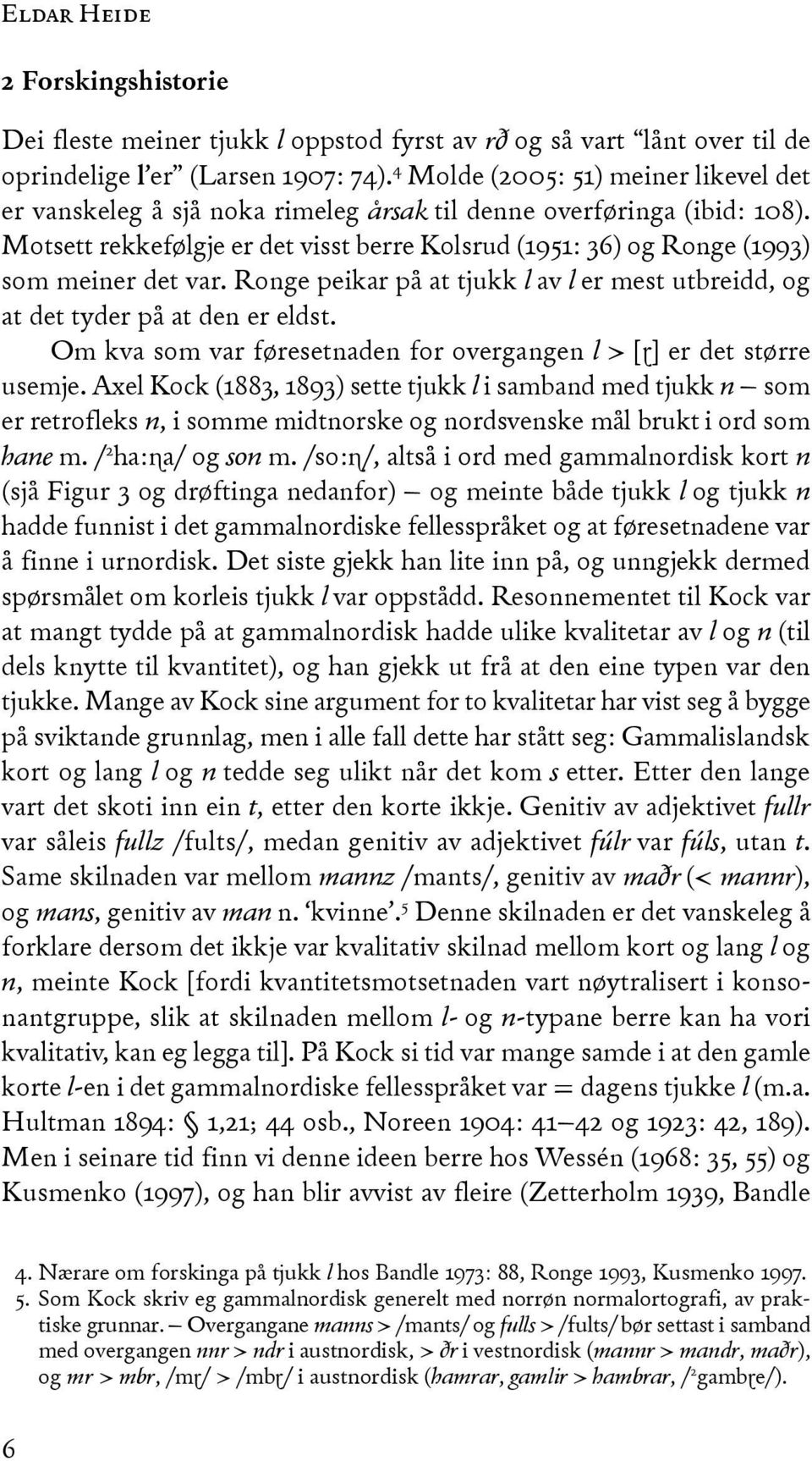 Motsett rekkefølgje er det visst berre kolsrud (1951: 36) og Ronge (1993) som meiner det var. Ronge peikar på at tjukk l av l er mest utbreidd, og at det tyder på at den er eldst.