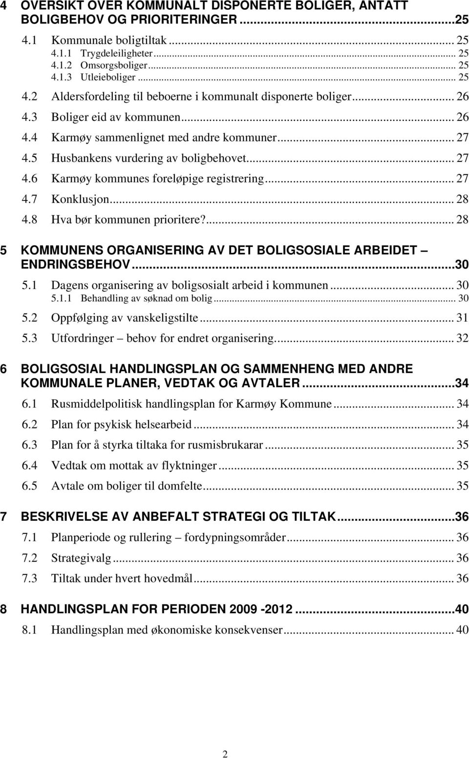 .. 27 4.6 Karmøy kommunes foreløpige registrering... 27 4.7 Konklusjon... 28 4.8 Hva bør kommunen prioritere?... 28 5 KOMMUNENS ORGANISERING AV DET BOLIGSOSIALE ARBEIDET ENDRINGSBEHOV...30 5.