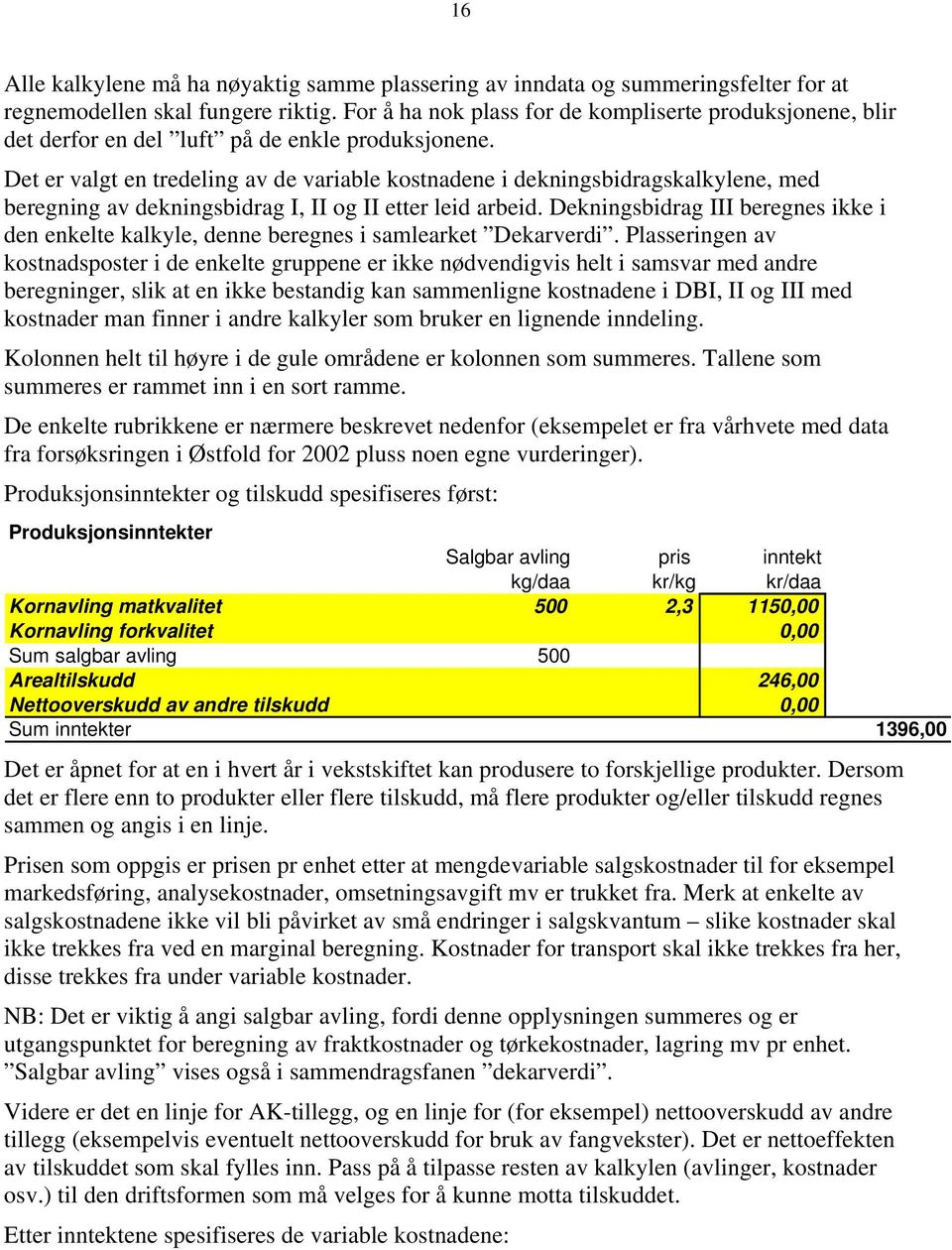 Det er valgt en tredeling av de variable kostnadene i dekningsbidragskalkylene, med beregning av dekningsbidrag I, II og II etter leid arbeid.