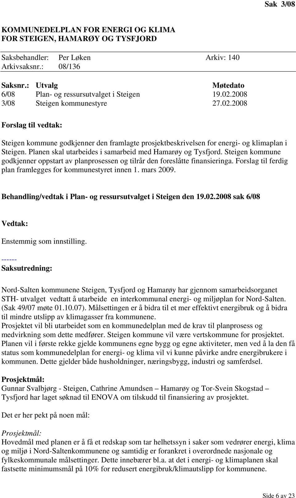 Steigen kommune godkjenner oppstart av planprosessen og tilrår den foreslåtte finansieringa. Forslag til ferdig plan framlegges for kommunestyret innen 1. mars 2009.