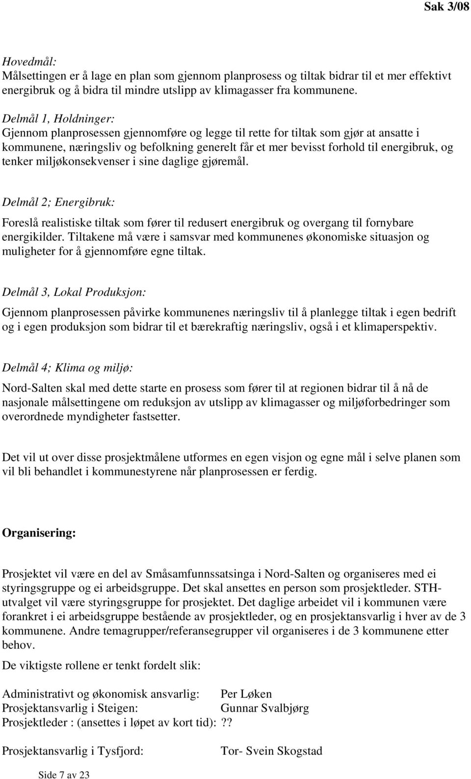 tenker miljøkonsekvenser i sine daglige gjøremål. Delmål 2; Energibruk: Foreslå realistiske tiltak som fører til redusert energibruk og overgang til fornybare energikilder.