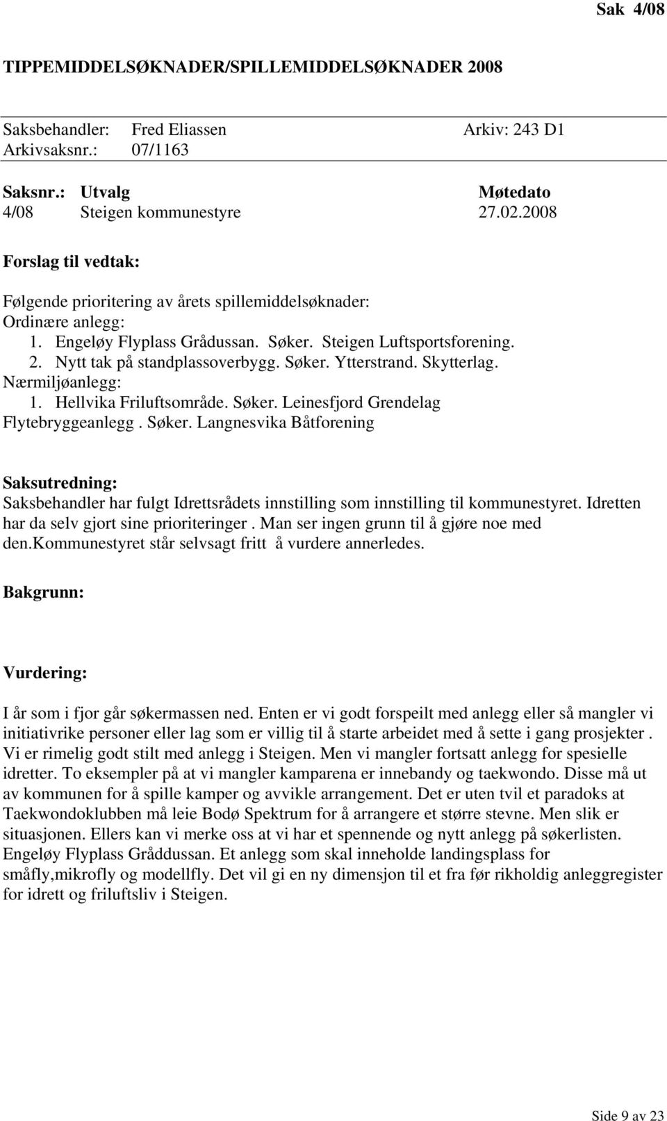 Skytterlag. Nærmiljøanlegg: 1. Hellvika Friluftsområde. Søker. Leinesfjord Grendelag Flytebryggeanlegg. Søker. Langnesvika Båtforening Saksbehandler har fulgt Idrettsrådets innstilling som innstilling til kommunestyret.