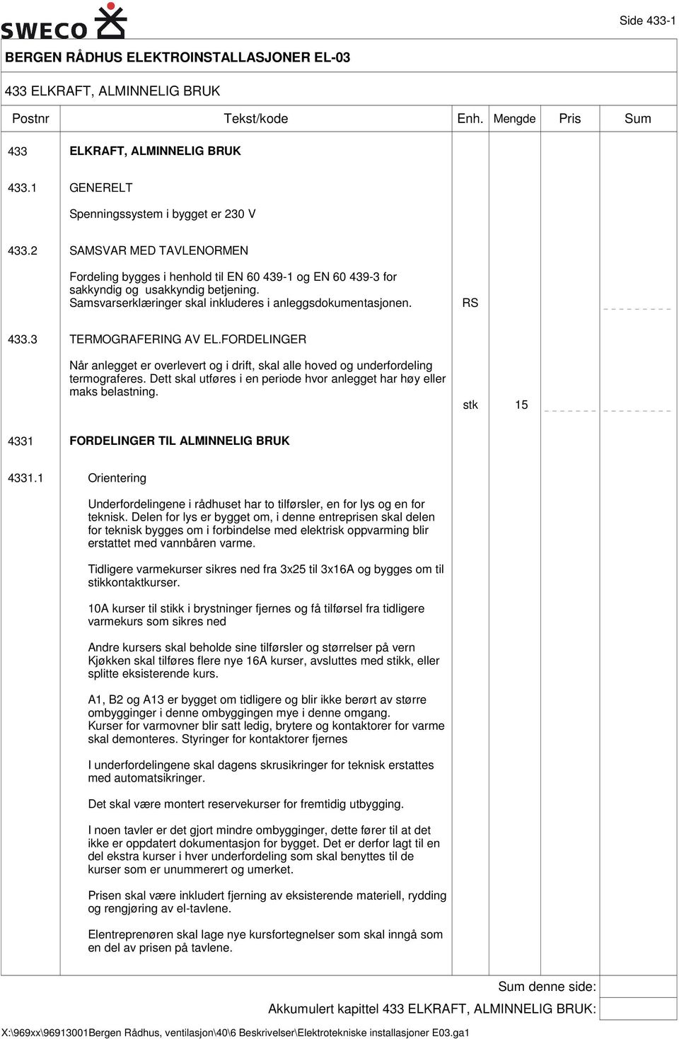 Samsvarserklæringer skal inkluderes i anleggsdokumentasjonen. RS 433.3 TERMOGRAFERING AV EL.FORDELINGER Når anlegget er overlevert og i drift, skal alle hoved og underfordeling termograferes.