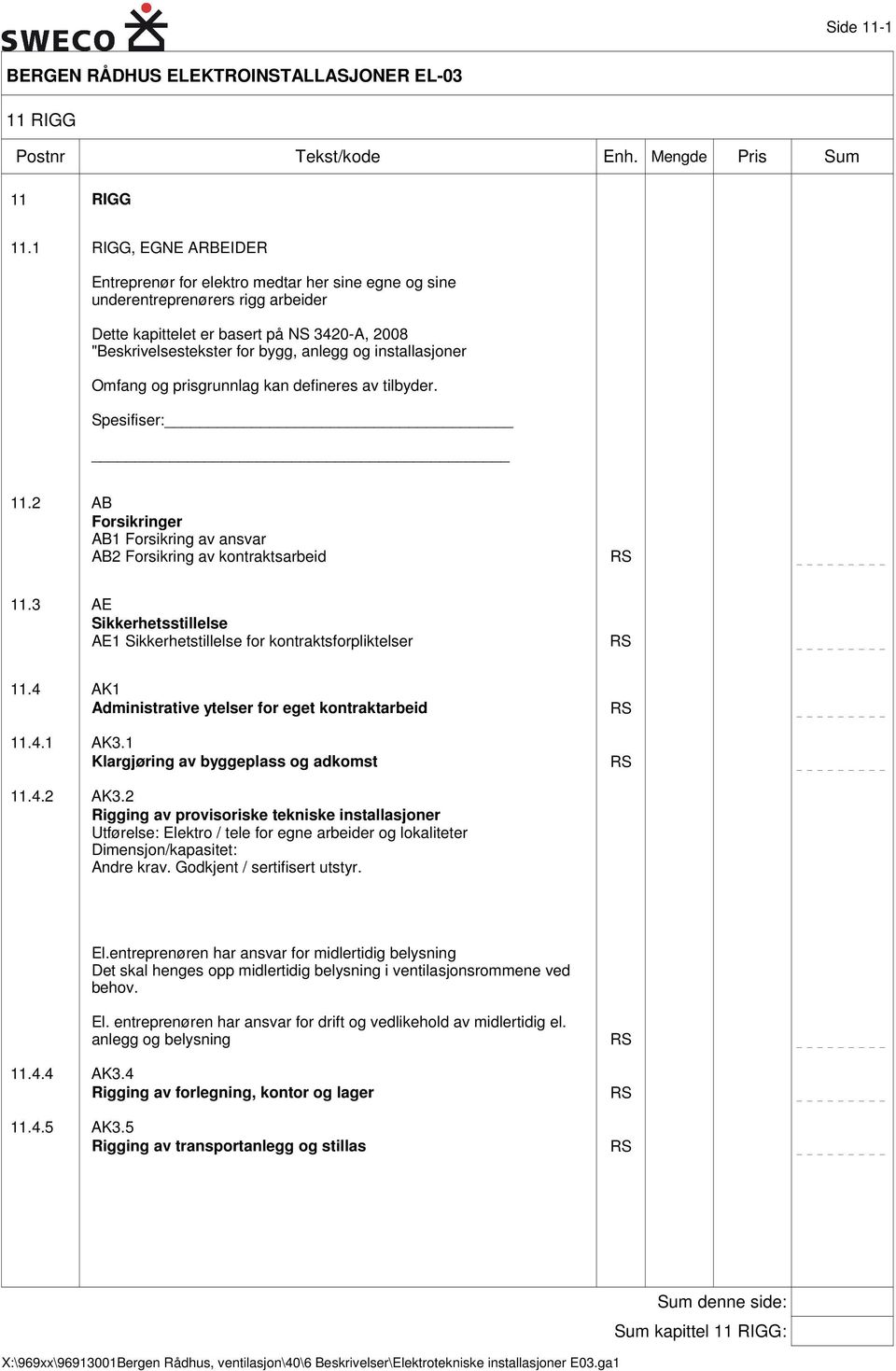 installasjoner Omfang og prisgrunnlag kan defineres av tilbyder. Spesifiser: 11.2 AB Forsikringer AB1 Forsikring av ansvar AB2 Forsikring av kontraktsarbeid RS 11.