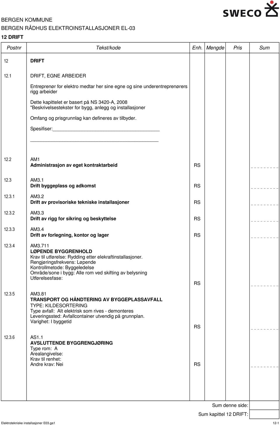 installasjoner Omfang og prisgrunnlag kan defineres av tilbyder. Spesifiser: 12.2 AM1 Administrasjon av eget kontraktarbeid RS 12.3 AM3.1 Drift byggeplass og adkomst 12.3.1 AM3.