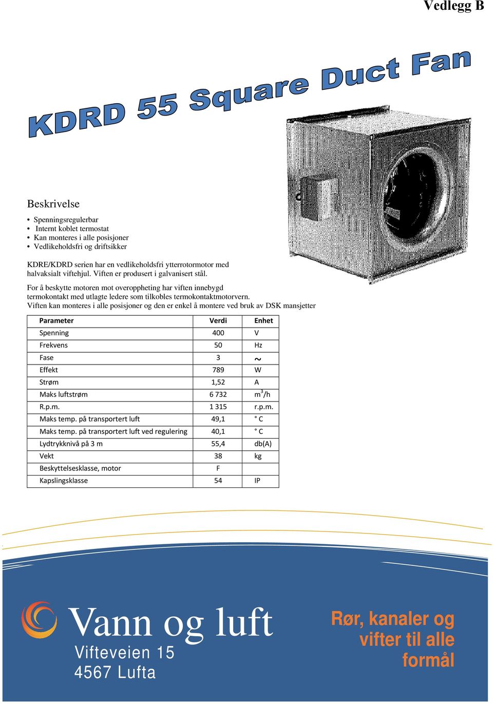 Viften kan monteres i alle posisjoner og den er enkel å montere ved bruk av DSK mansjetter Parameter Verdi Enhet Spenning 400 V Frekvens 50 Hz Fase 3 ~ Effekt 789 W Strøm 1,52 A Maks luftstrøm 6 732