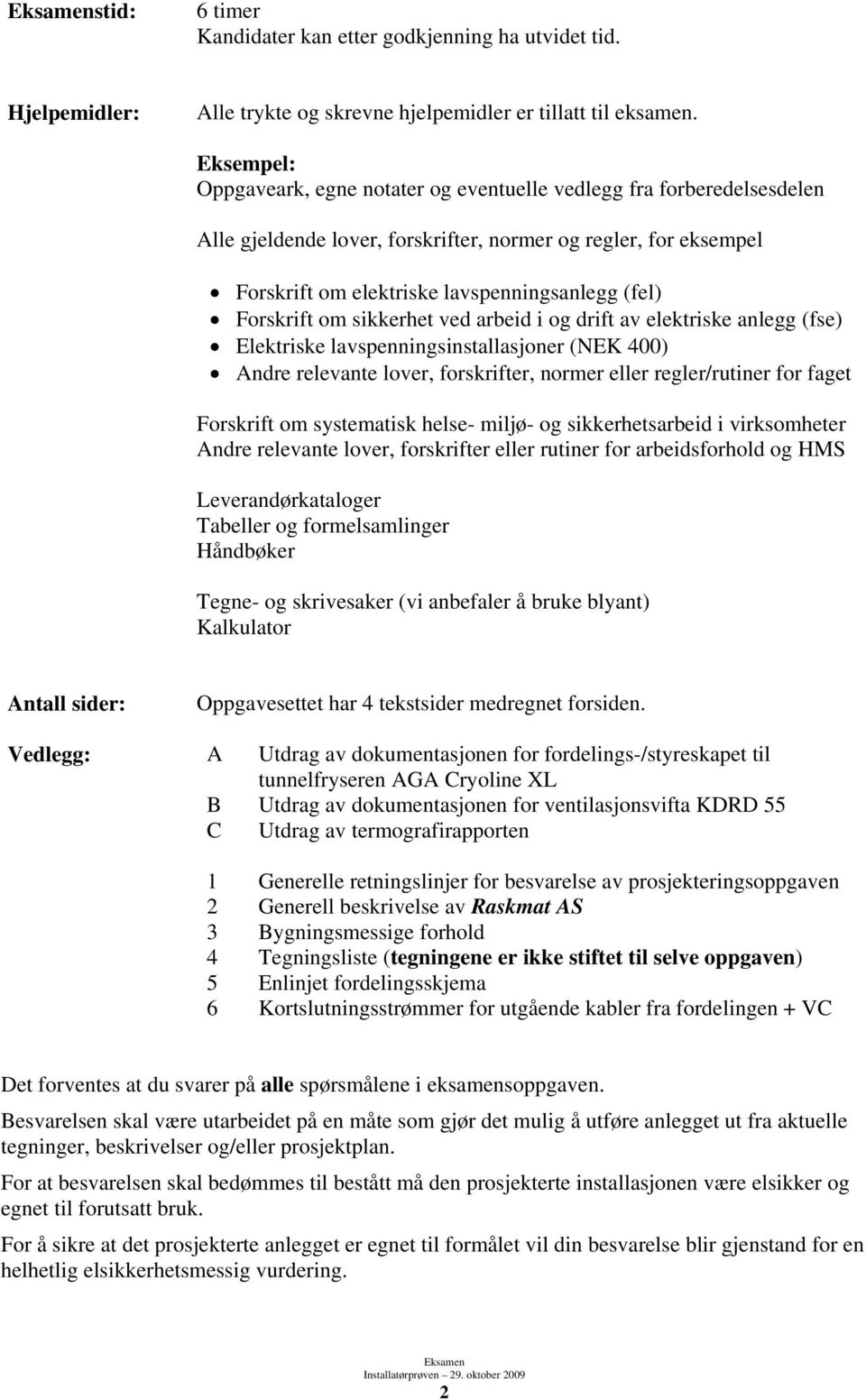 Forskrift om sikkerhet ved arbeid i og drift av elektriske anlegg (fse) Elektriske lavspenningsinstallasjoner (NEK 400) Andre relevante lover, forskrifter, normer eller regler/rutiner for faget