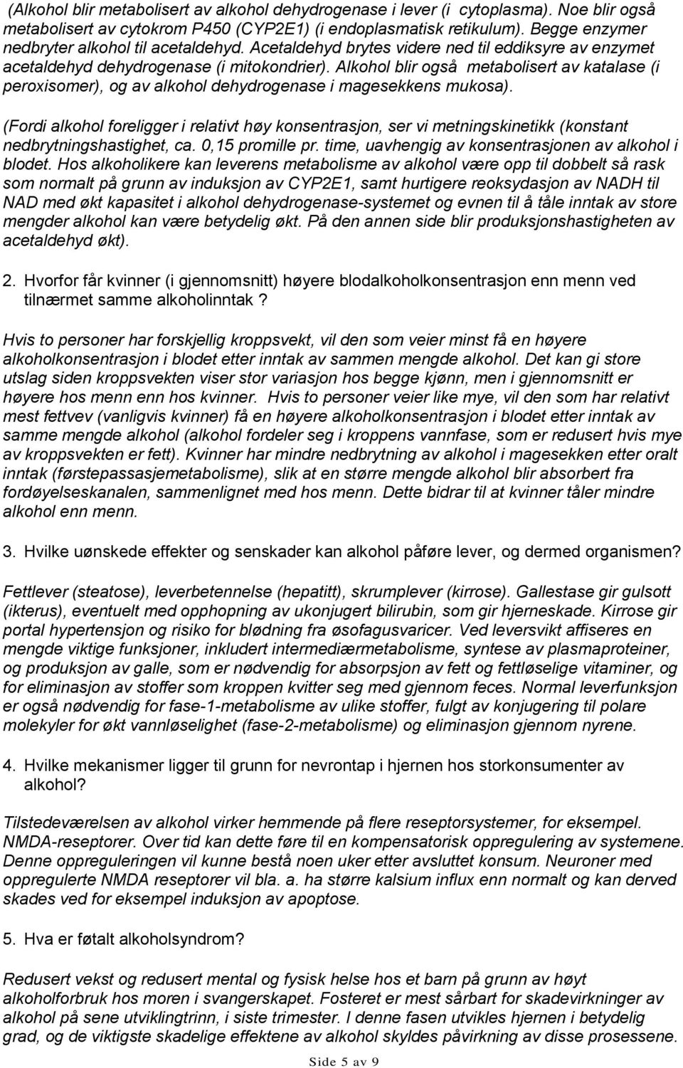 Alkohol blir også metabolisert av katalase (i peroxisomer), og av alkohol dehydrogenase i magesekkens mukosa).