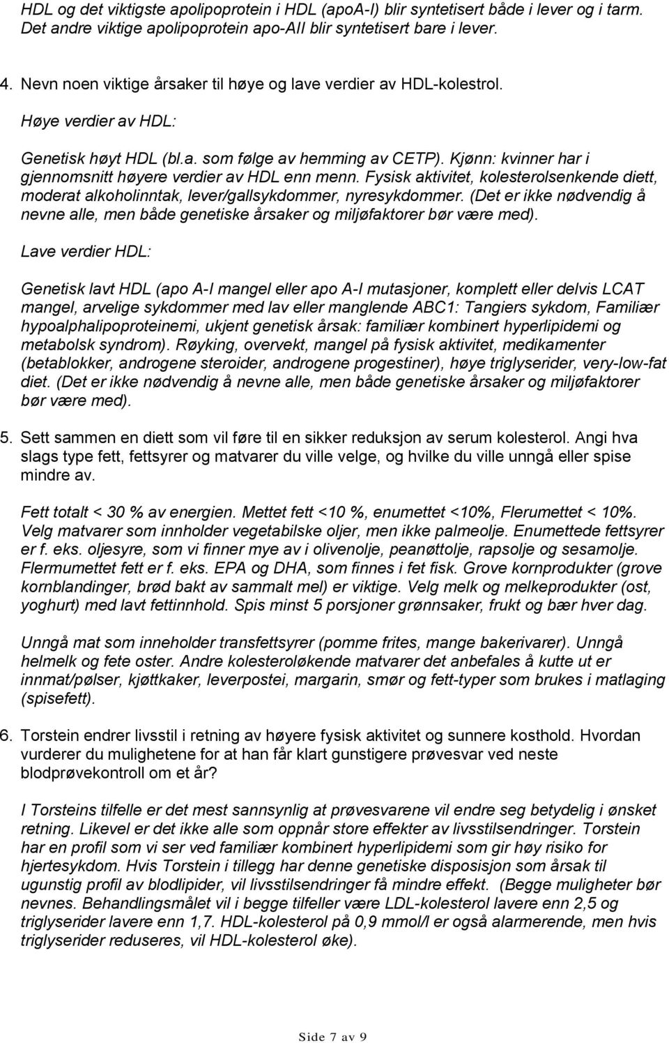 Kjønn: kvinner har i gjennomsnitt høyere verdier av HDL enn menn. Fysisk aktivitet, kolesterolsenkende diett, moderat alkoholinntak, lever/gallsykdommer, nyresykdommer.