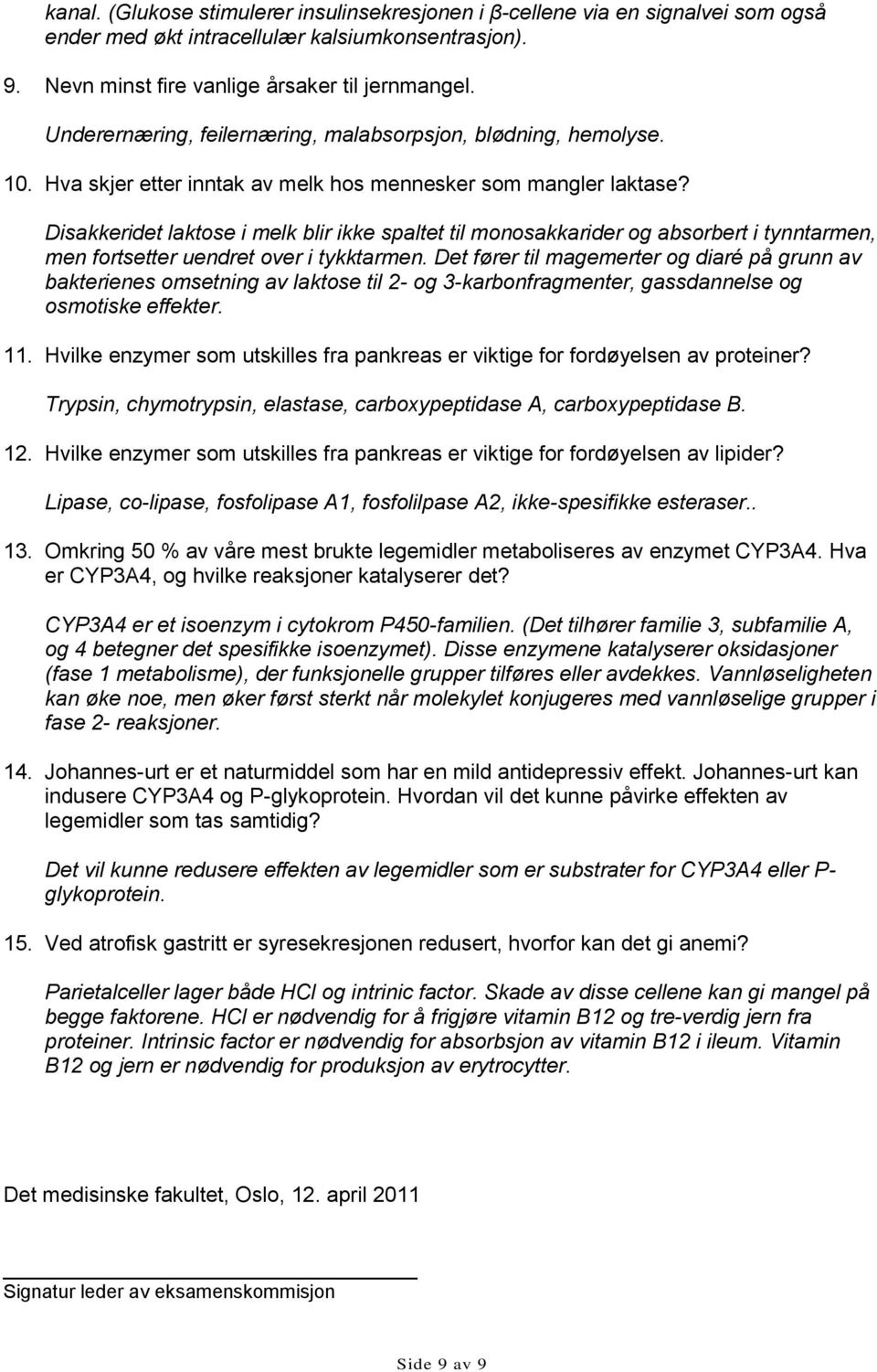 Disakkeridet laktose i melk blir ikke spaltet til monosakkarider og absorbert i tynntarmen, men fortsetter uendret over i tykktarmen.